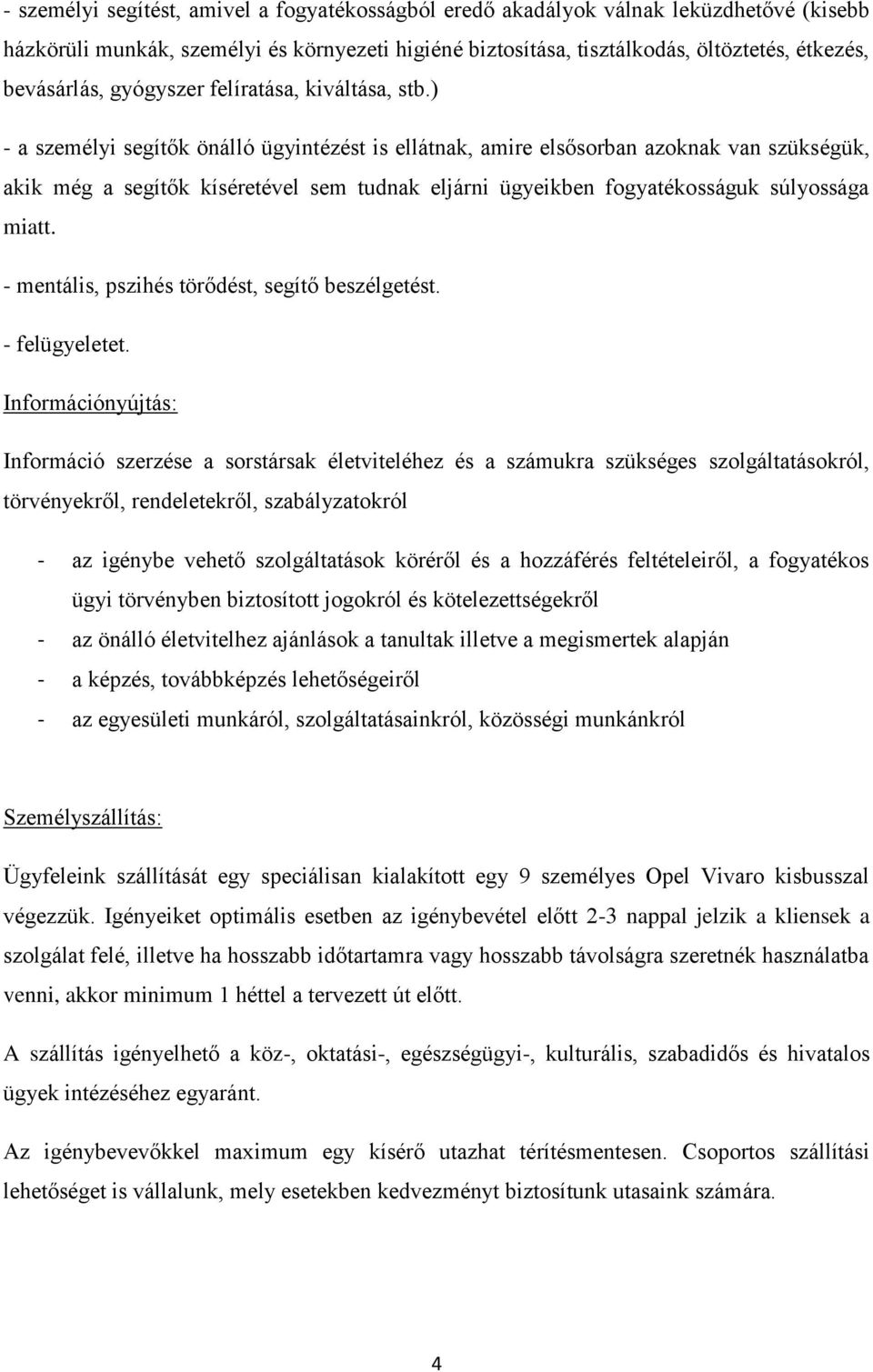 ) - a személyi segítők önálló ügyintézést is ellátnak, amire elsősorban azoknak van szükségük, akik még a segítők kíséretével sem tudnak eljárni ügyeikben fogyatékosságuk súlyossága miatt.