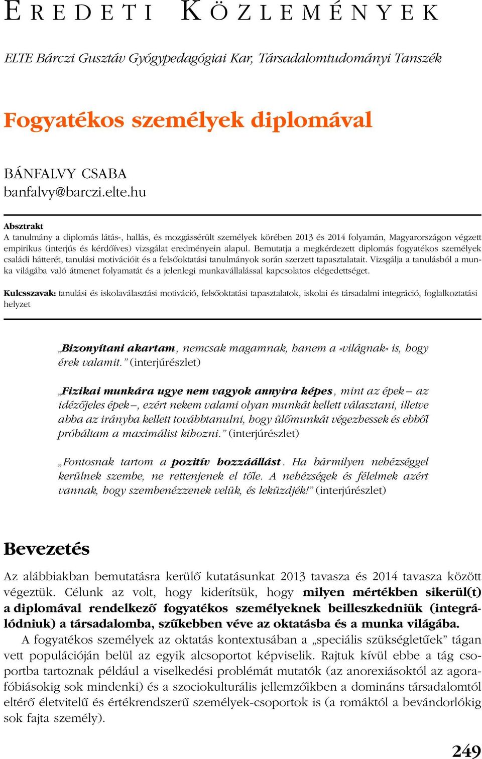 Bemutatja a megkérdezett diplomás fogyatékos személyek családi hátterét, tanulási motivációit és a felsõoktatási tanulmányok során szerzett tapasztalatait.