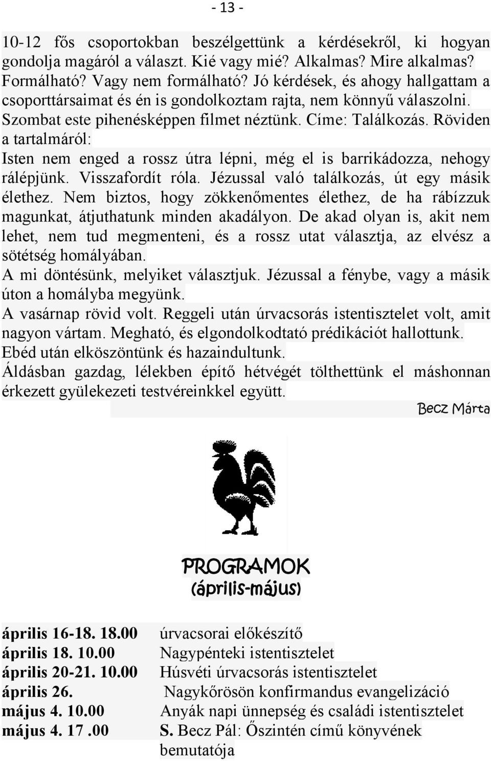 Röviden a tartalmáról: Isten nem enged a rossz útra lépni, még el is barrikádozza, nehogy rálépjünk. Visszafordít róla. Jézussal való találkozás, út egy másik élethez.