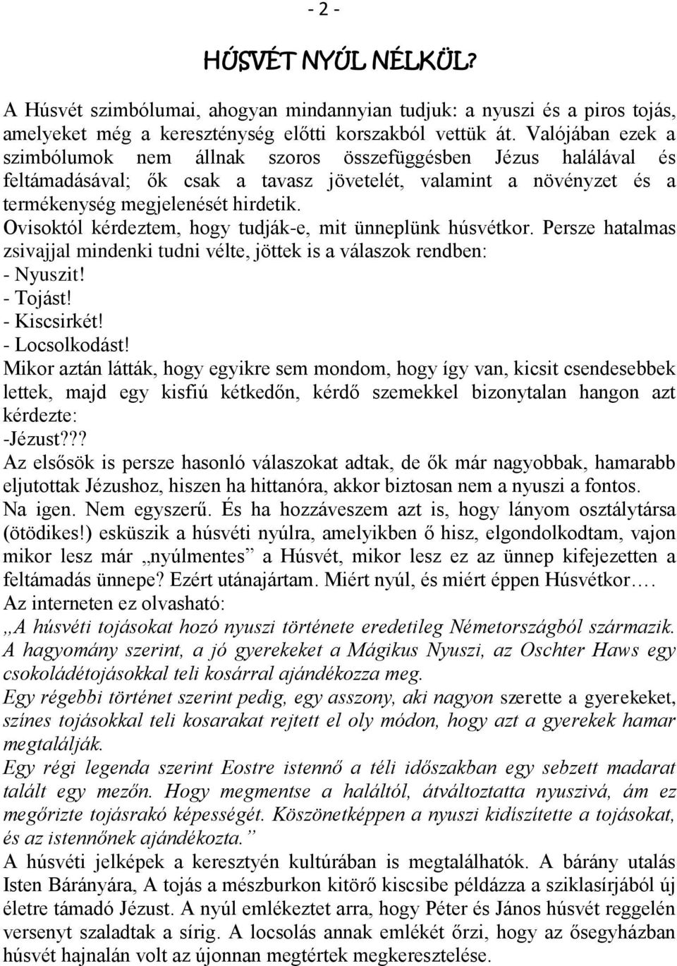 Ovisoktól kérdeztem, hogy tudják-e, mit ünneplünk húsvétkor. Persze hatalmas zsivajjal mindenki tudni vélte, jöttek is a válaszok rendben: - Nyuszit! - Tojást! - Kiscsirkét! - Locsolkodást!