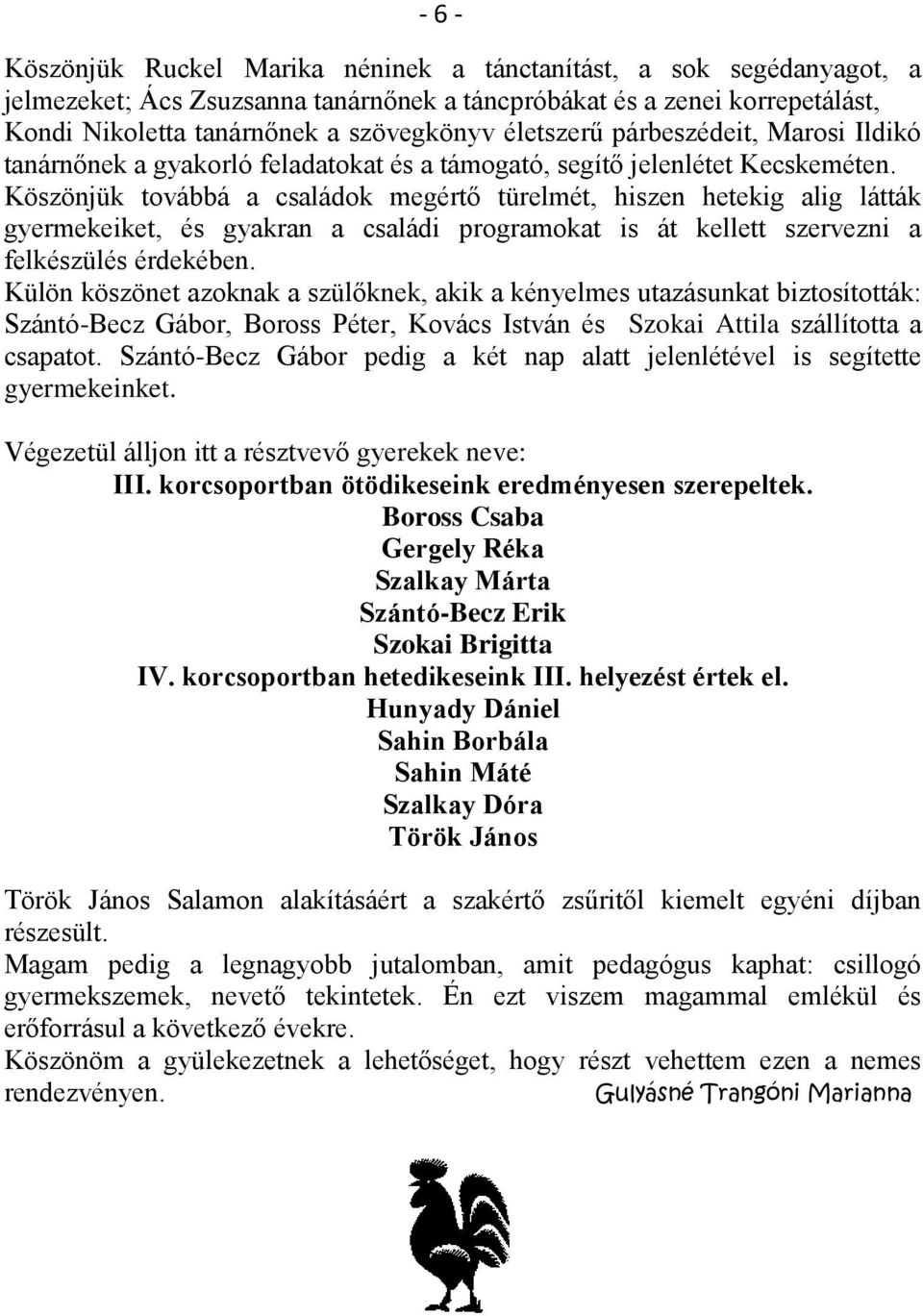 Köszönjük továbbá a családok megértő türelmét, hiszen hetekig alig látták gyermekeiket, és gyakran a családi programokat is át kellett szervezni a felkészülés érdekében.