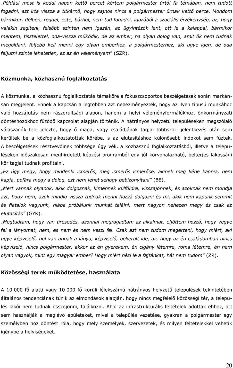 bármikor mentem, tisztelettel, oda-vissza működik, de az ember, ha olyan dolog van, amit ők nem tudnak megoldani, följebb kell menni egy olyan emberhez, a polgármesterhez, aki ugye igen, de oda