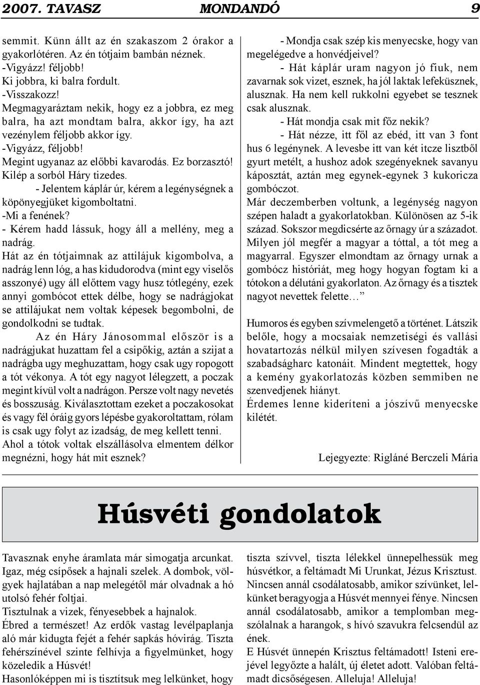 Kilép a sorból Háry tizedes. - Jelentem káplár úr, kérem a legénységnek a köpönyegjüket kigomboltatni. -Mi a fenének? - Kérem hadd lássuk, hogy áll a mellény, meg a nadrág.