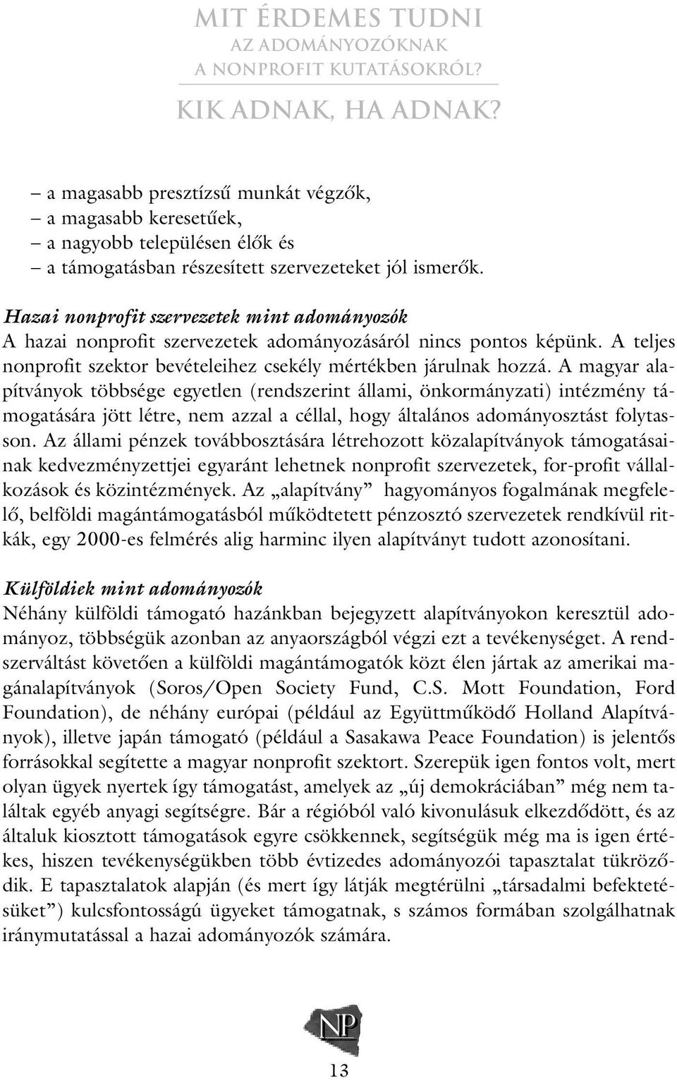 A magyar alapítványok többsége egyetlen (rendszerint állami, önkormányzati) intézmény támogatására jött létre, nem azzal a céllal, hogy általános adományosztást folytasson.