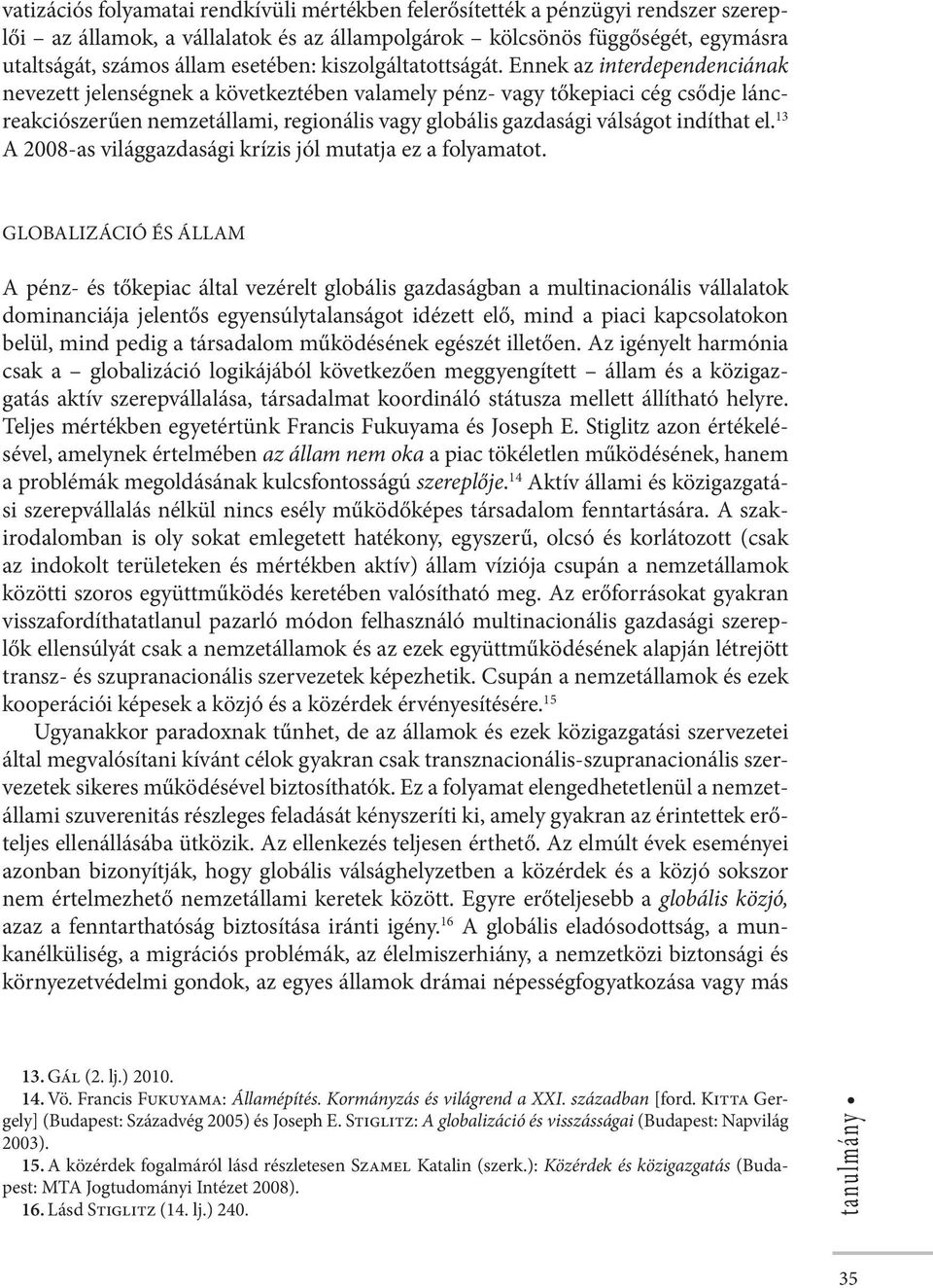 Ennek az interdependenciának nevezett jelenségnek a következtében valamely pénz- vagy tőkepiaci cég csődje láncreakciószerűen nemzetállami, regionális vagy globális gazdasági válságot indíthat el.