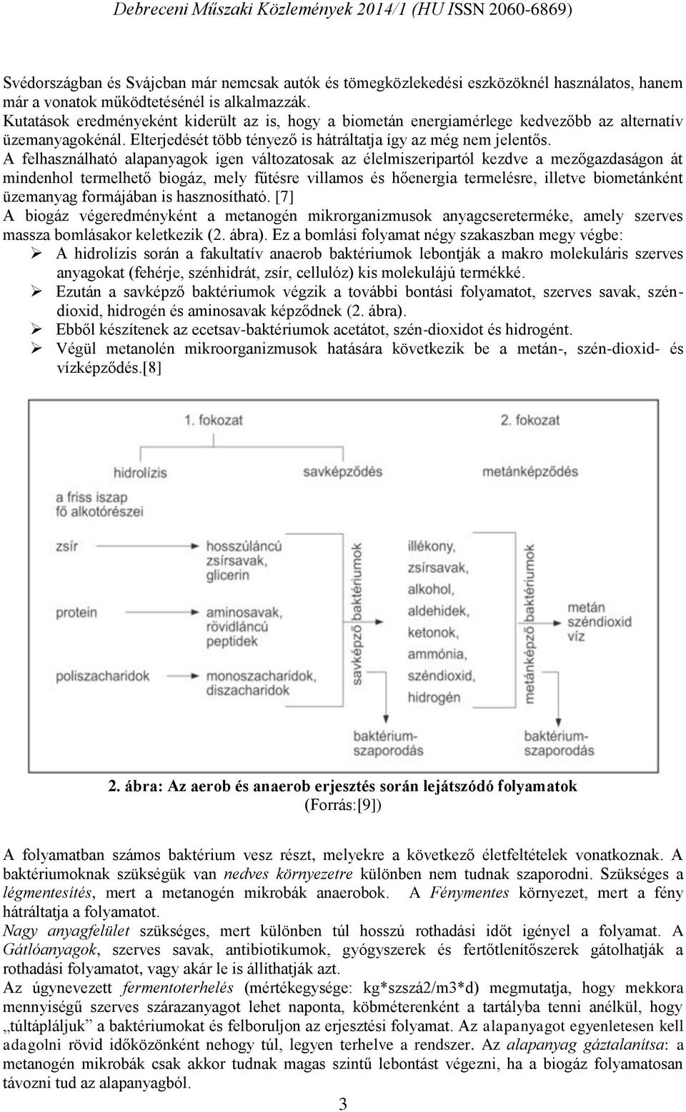 A felhasználható alapanyagok igen változatosak az élelmiszeripartól kezdve a mezőgazdaságon át mindenhol termelhető biogáz, mely fűtésre villamos és hőenergia termelésre, illetve biometánként