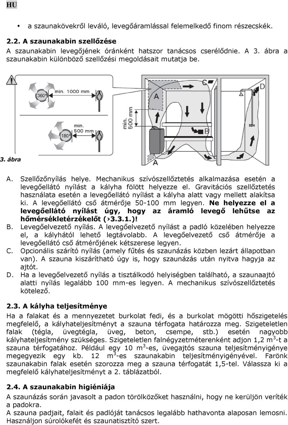 Gravitációs szellőztetés használata esetén a levegőellátó nyílást a kályha alatt vagy mellett alakítsa ki. A levegőellátó cső átmérője 50-100 mm legyen.