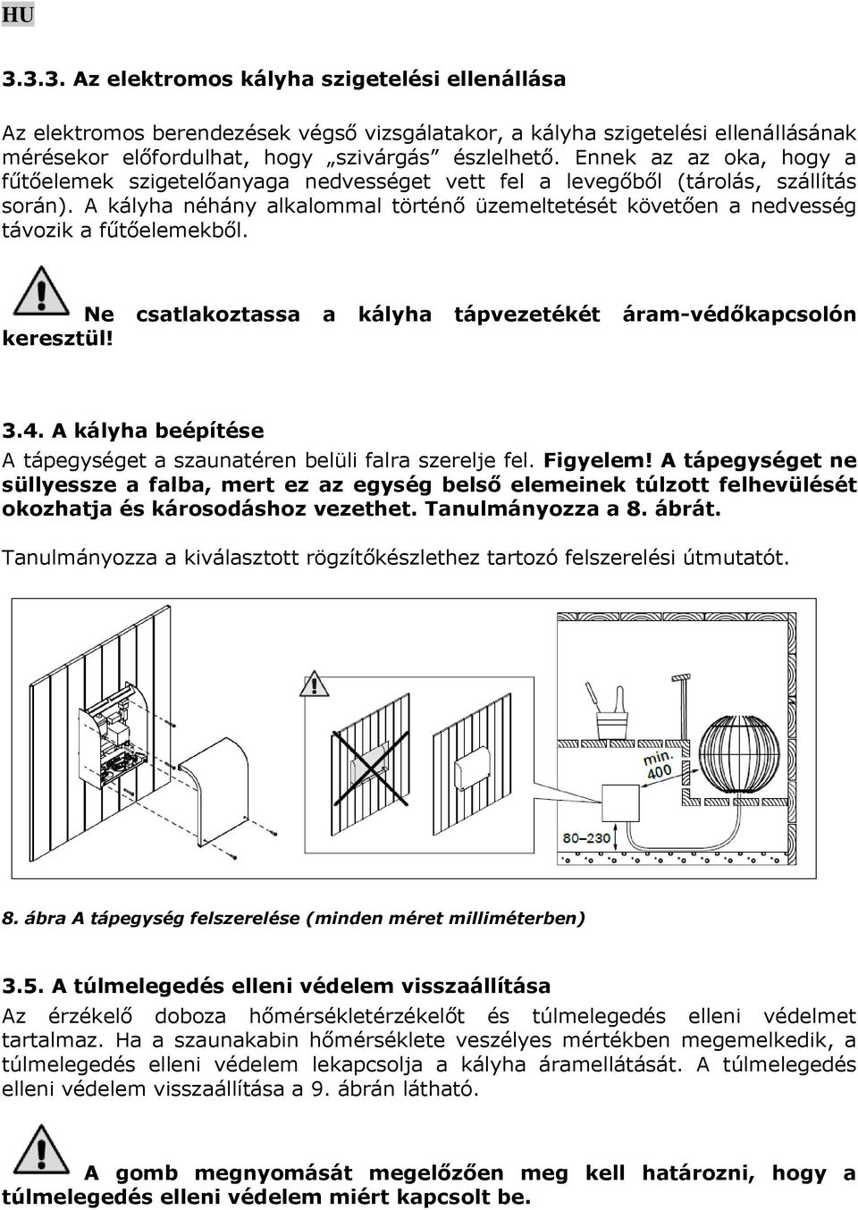 A kályha néhány alkalommal történő üzemeltetését követően a nedvesség távozik a fűtőelemekből. Ne csatlakoztassa a kályha tápvezetékét áram-védőkapcsolón keresztül! 3.4.