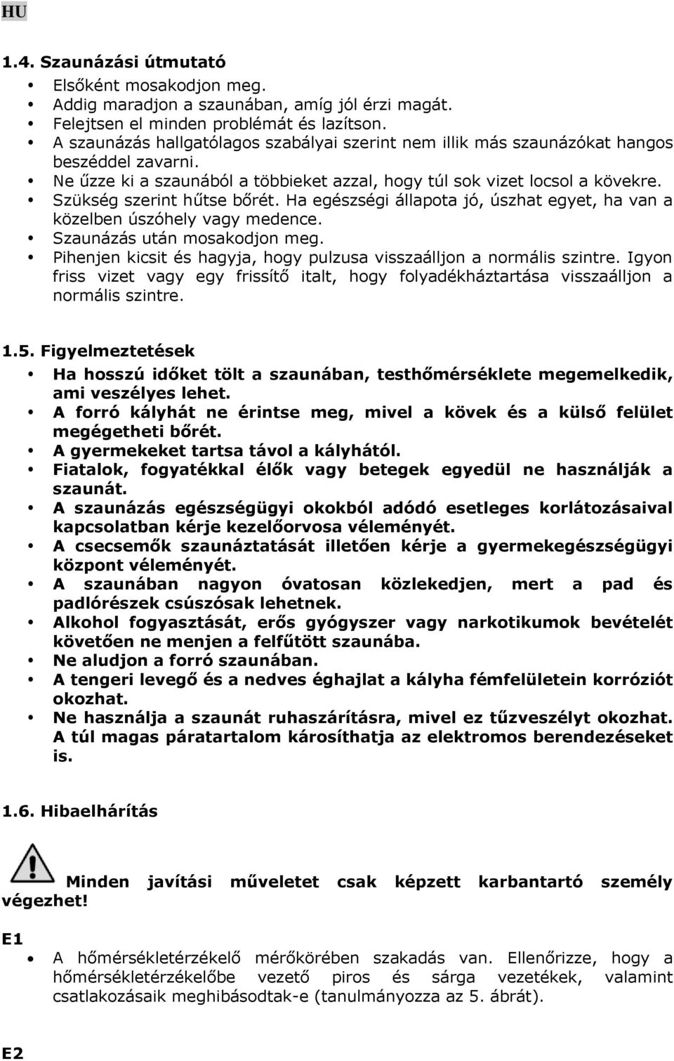 Szükség szerint hűtse bőrét. Ha egészségi állapota jó, úszhat egyet, ha van a közelben úszóhely vagy medence. Szaunázás után mosakodjon meg.