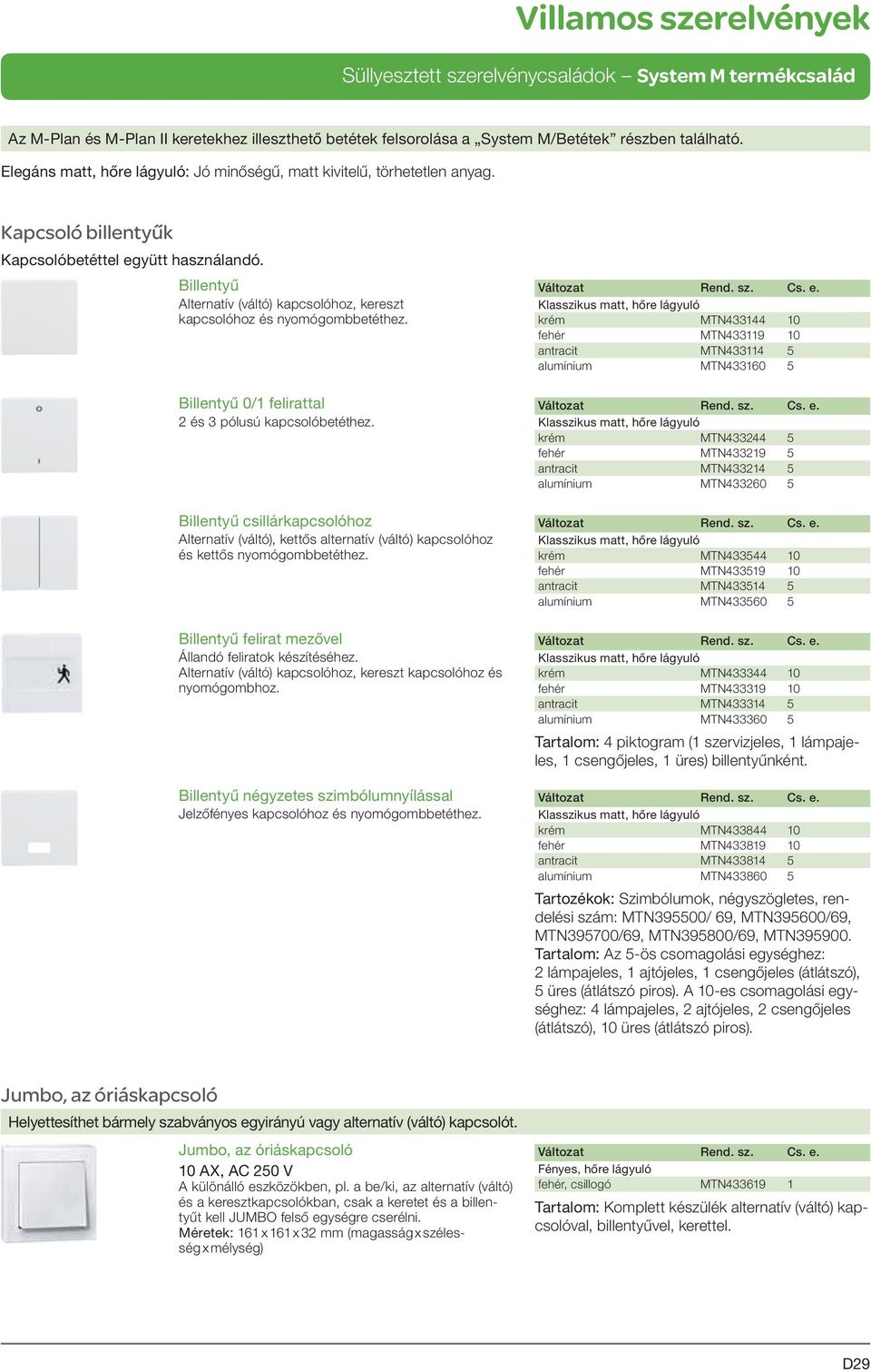 Billentyű csillárkapcsolóhoz Alternatív (váltó), kettős alternatív (váltó) kapcsolóhoz és kettős nyomógombbetéthez. Billentyű felirat mezővel Állandó feliratok készítéséhez.