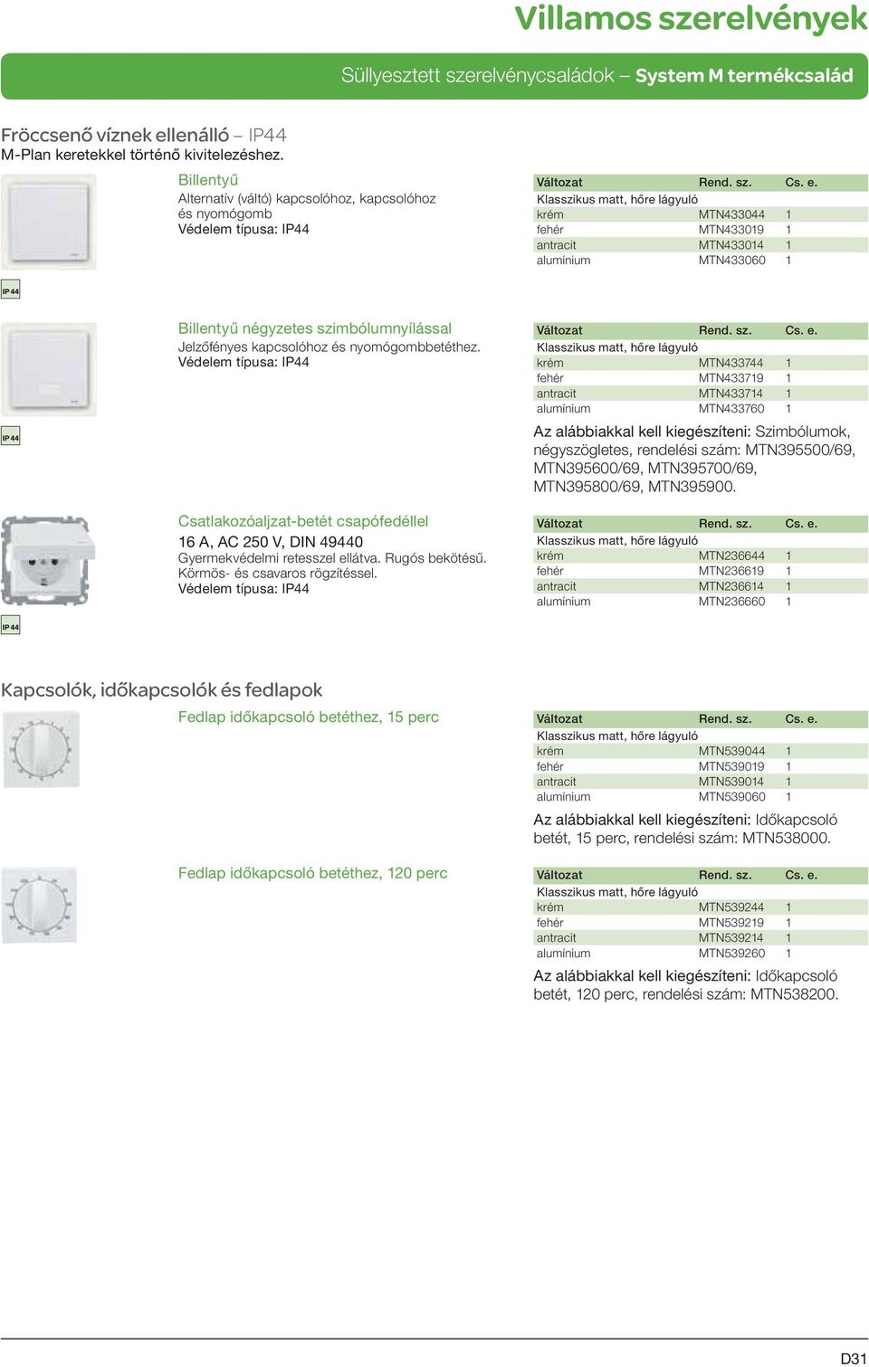 szimbólumnyílással Jelzőfényes kapcsolóhoz és nyomógombbetéthez. Védelem típusa: IP44 Csatlakozóaljzat-betét csapófedéllel 16 A, AC 250 V, DIN 49440 Gyermekvédelmi retesszel ellátva. Rugós bekötésű.