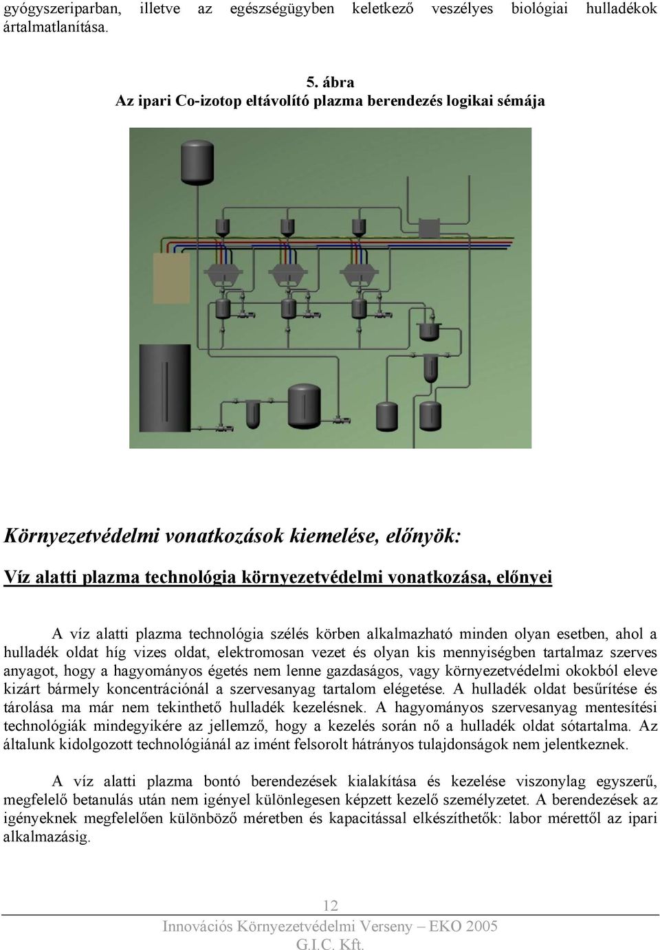 plazma technológia szélés körben alkalmazható minden olyan esetben, ahol a hulladék oldat híg vizes oldat, elektromosan vezet és olyan kis mennyiségben tartalmaz szerves anyagot, hogy a hagyományos