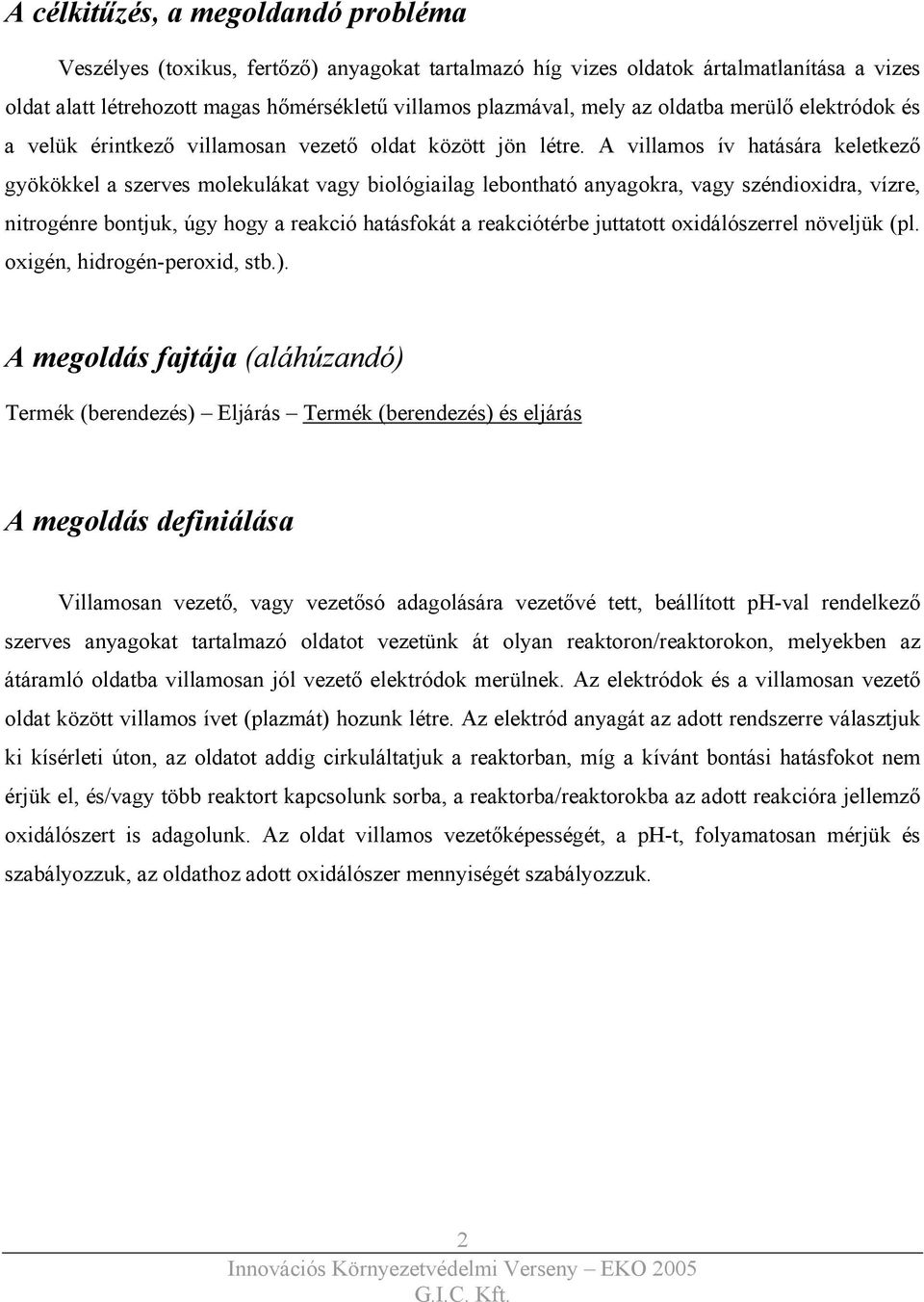 A villamos ív hatására keletkező gyökökkel a szerves molekulákat vagy biológiailag lebontható anyagokra, vagy széndioxidra, vízre, nitrogénre bontjuk, úgy hogy a reakció hatásfokát a reakciótérbe