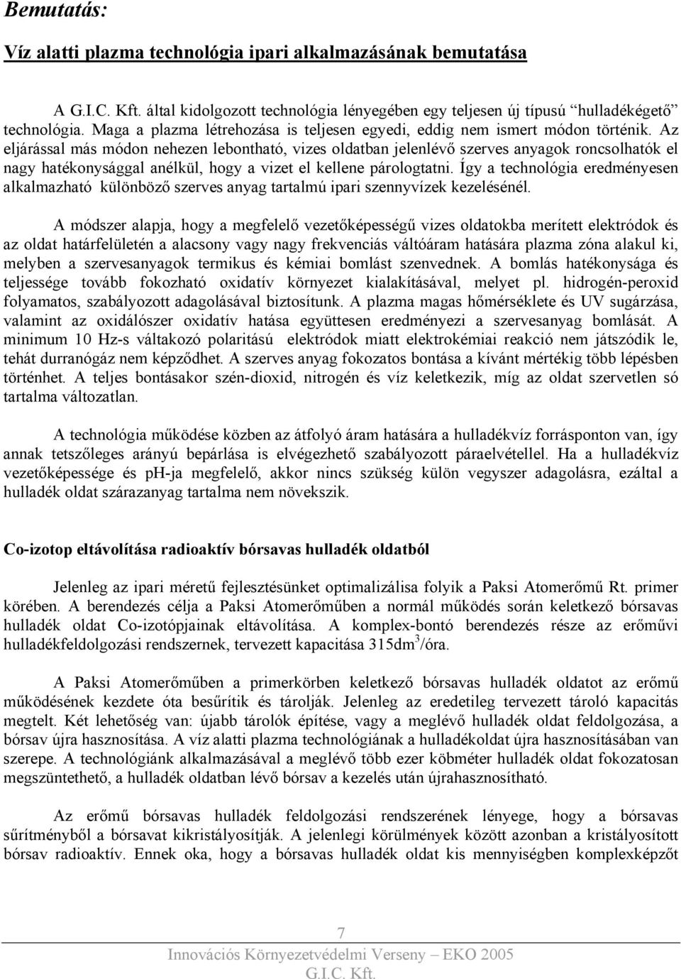 Az eljárással más módon nehezen lebontható, vizes oldatban jelenlévő szerves anyagok roncsolhatók el nagy hatékonysággal anélkül, hogy a vizet el kellene párologtatni.