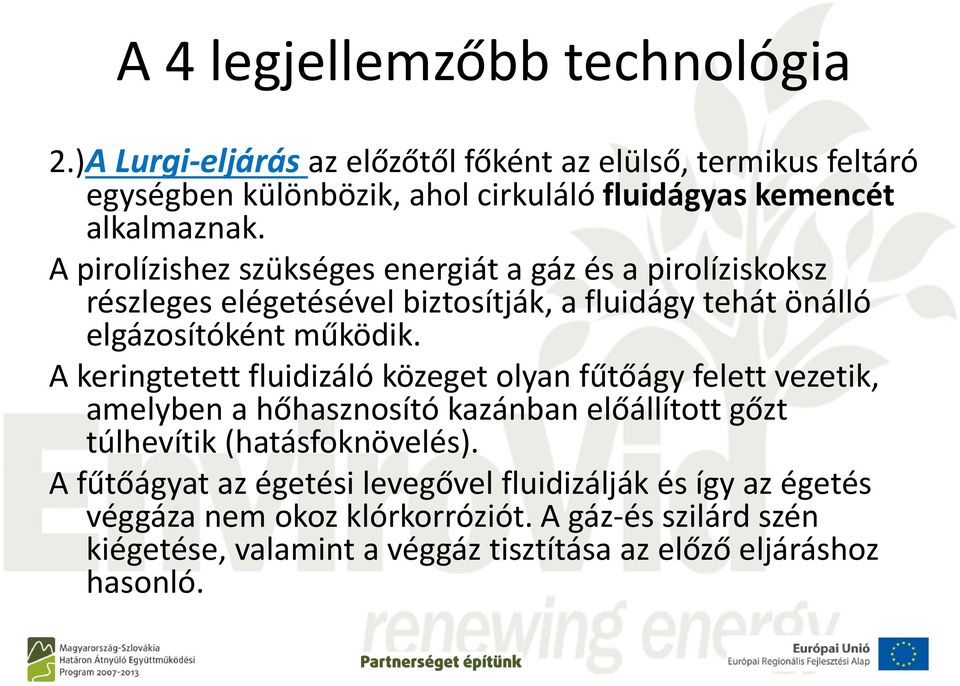 A pirolízishez szükséges energiát a gáz és a pirolíziskoksz részleges elégetésével biztosítják, a fluidágy tehát önálló elgázosítóként működik.