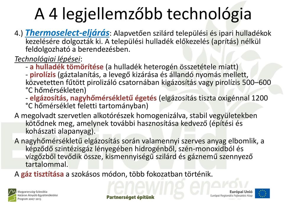 Technológiai lépései: - a hulladék tömörítése (a hulladék heterogén összetétele miatt) - pirolízis (gáztalanítás, a levegő kizárása és állandó nyomás mellett, közvetetten fűtött pirolizáló