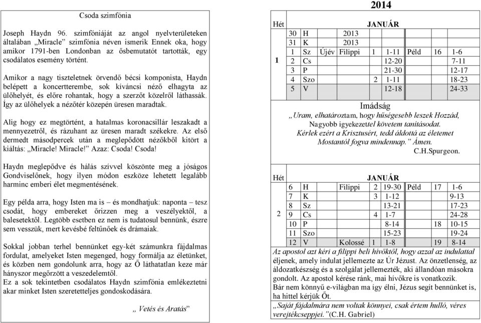 Amikor a nagy tiszteletnek örvendő bécsi komponista, Haydn belépett a koncertterembe, sok kíváncsi néző elhagyta az ülőhelyét, és előre rohantak, hogy a szerzőt közelről láthassák.