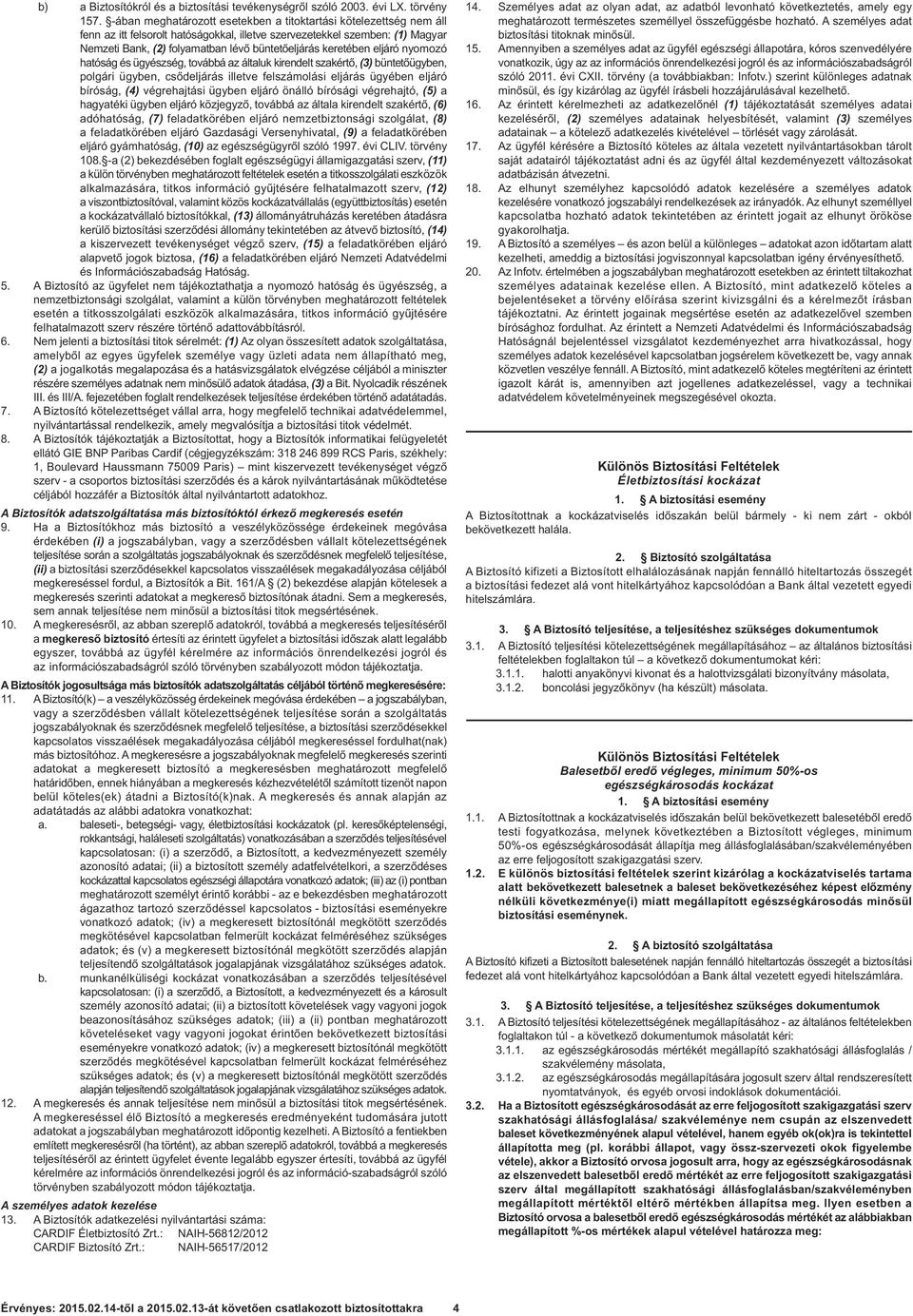 keretében eljáró nyomozó hatóság és ügyészség, továbbá az általuk kirendelt szakértő, (3) büntetőügyben, polgári ügyben, csődeljárás illetve felszámolási eljárás ügyében eljáró bíróság, (4)