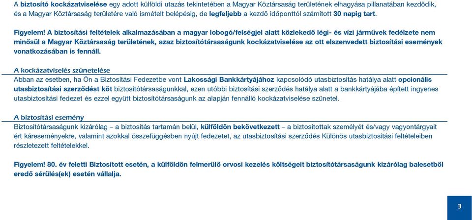 A biztosítási feltételek alkalmazásában a magyar lobogó/felségjel alatt közlekedõ légi- és vízi jármûvek fedélzete nem minõsül a Magyar Köztársaság területének, azaz biztosítótársaságunk