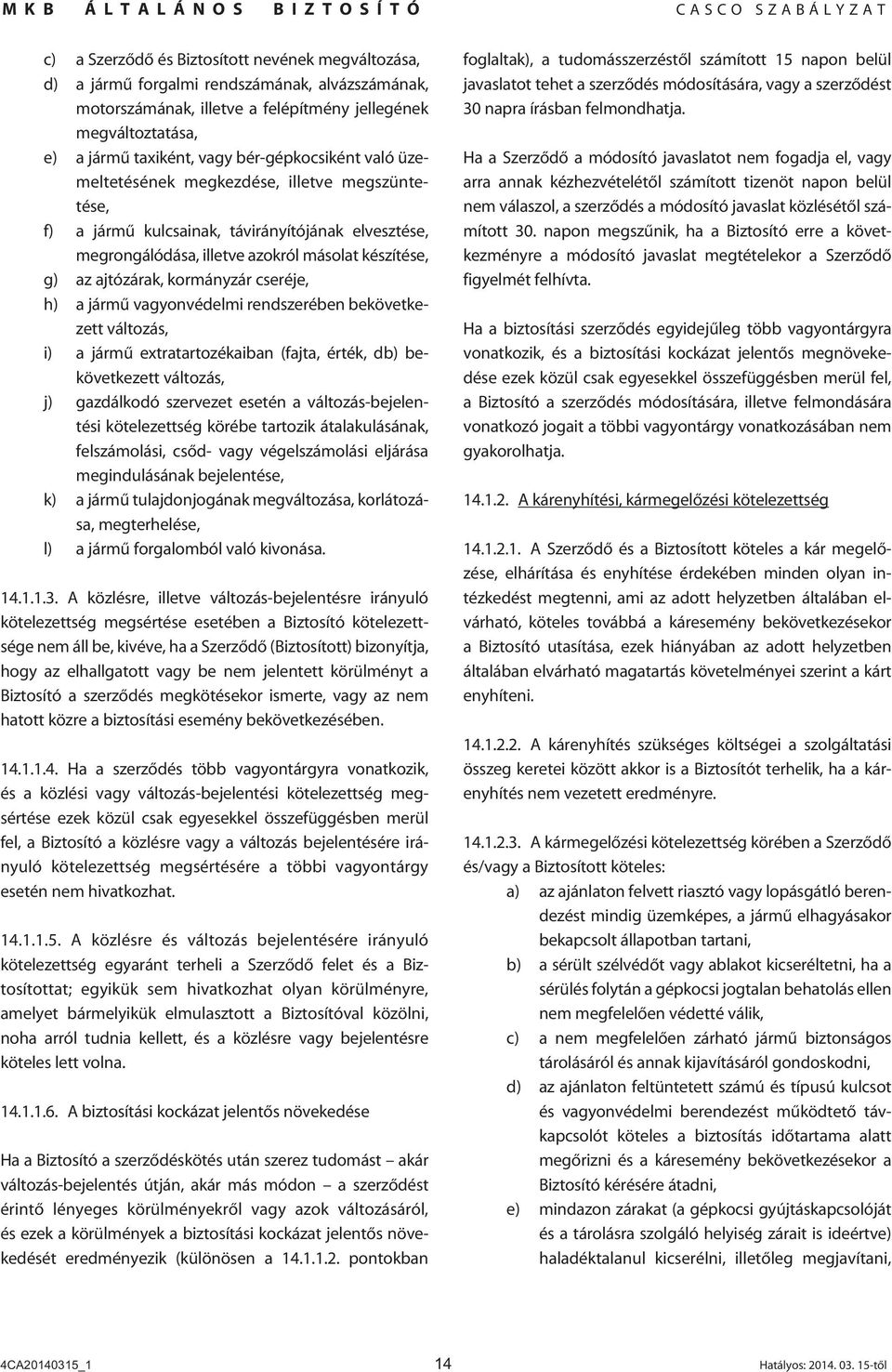 kormányzár cseréje, h) a jármû vagyonvédelmi rendszerében bekövetkezett változás, i) a jármû extratartozékaiban (fajta, érték, db) bekövetkezett változás, j) gazdálkodó szervezet esetén a