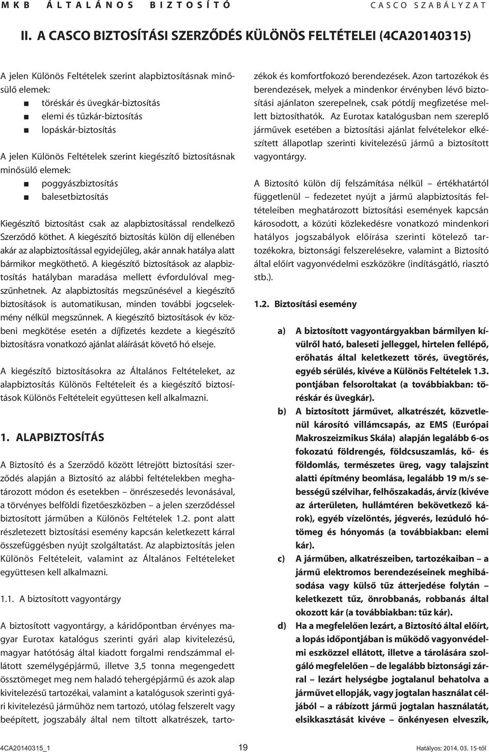 Szerzôdô köthet. A kiegészítô biztosítás külön díj ellenében akár az alapbiztosítással egyidejûleg, akár annak hatálya alatt bármikor megköthetô.