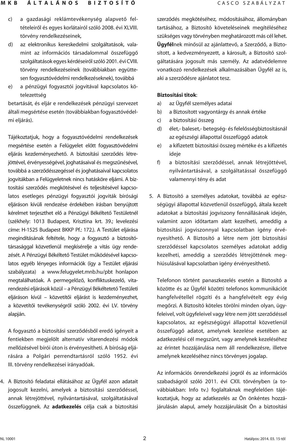 törvény rendelkezéseinek (továbbiakban együttesen fogyasztóvédelmi rendelkezéseknek), továbbá e) a pénzügyi fogyasztói jogvitával kapcsolatos kötelezettség betartását, és eljár e rendelkezések