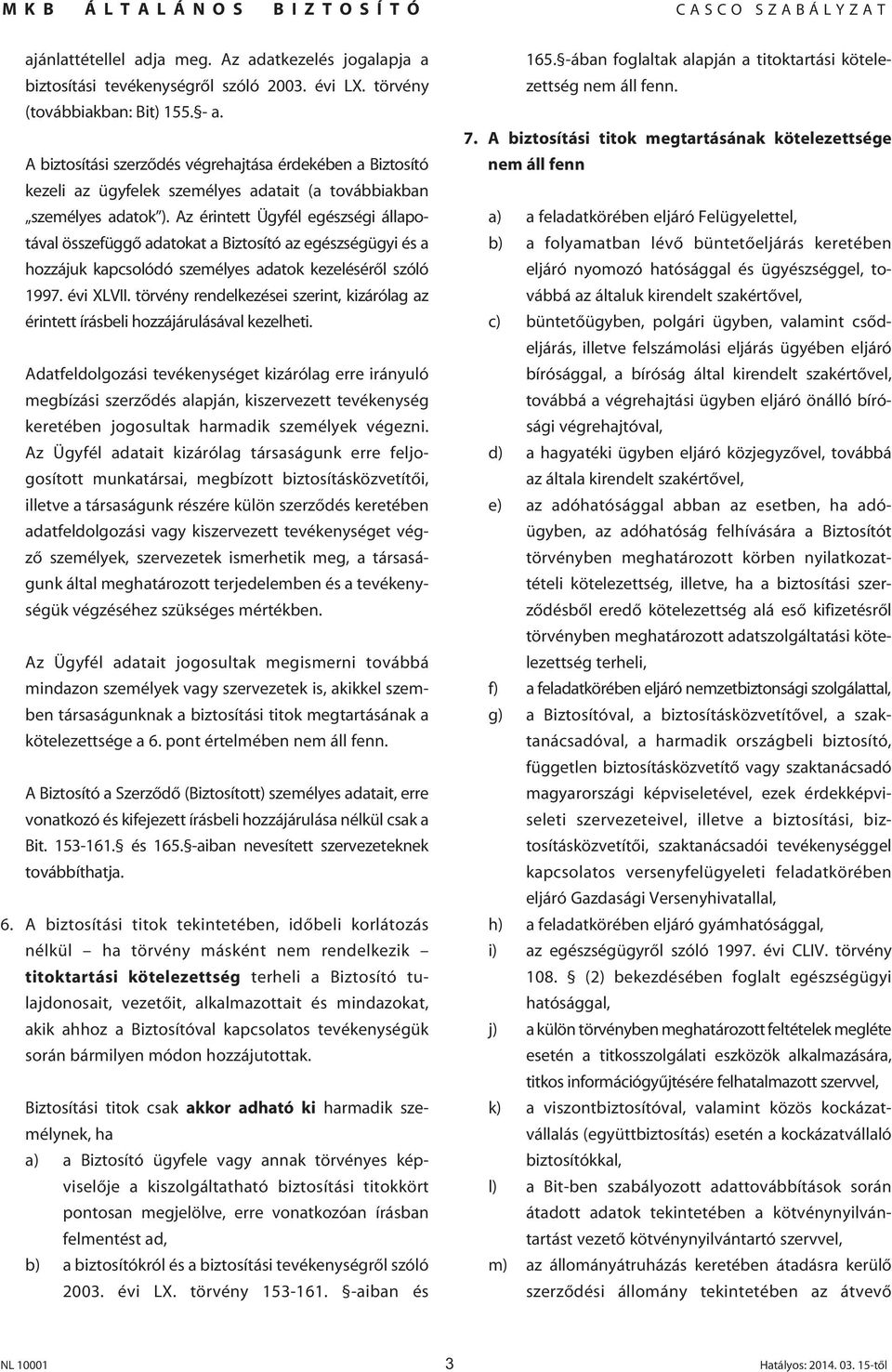 Az érintett Ügyfél egészségi állapotával összefüggô adatokat a Biztosító az egészségügyi és a hozzájuk kapcsolódó személyes adatok kezelésérôl szóló 1997. évi XLVII.