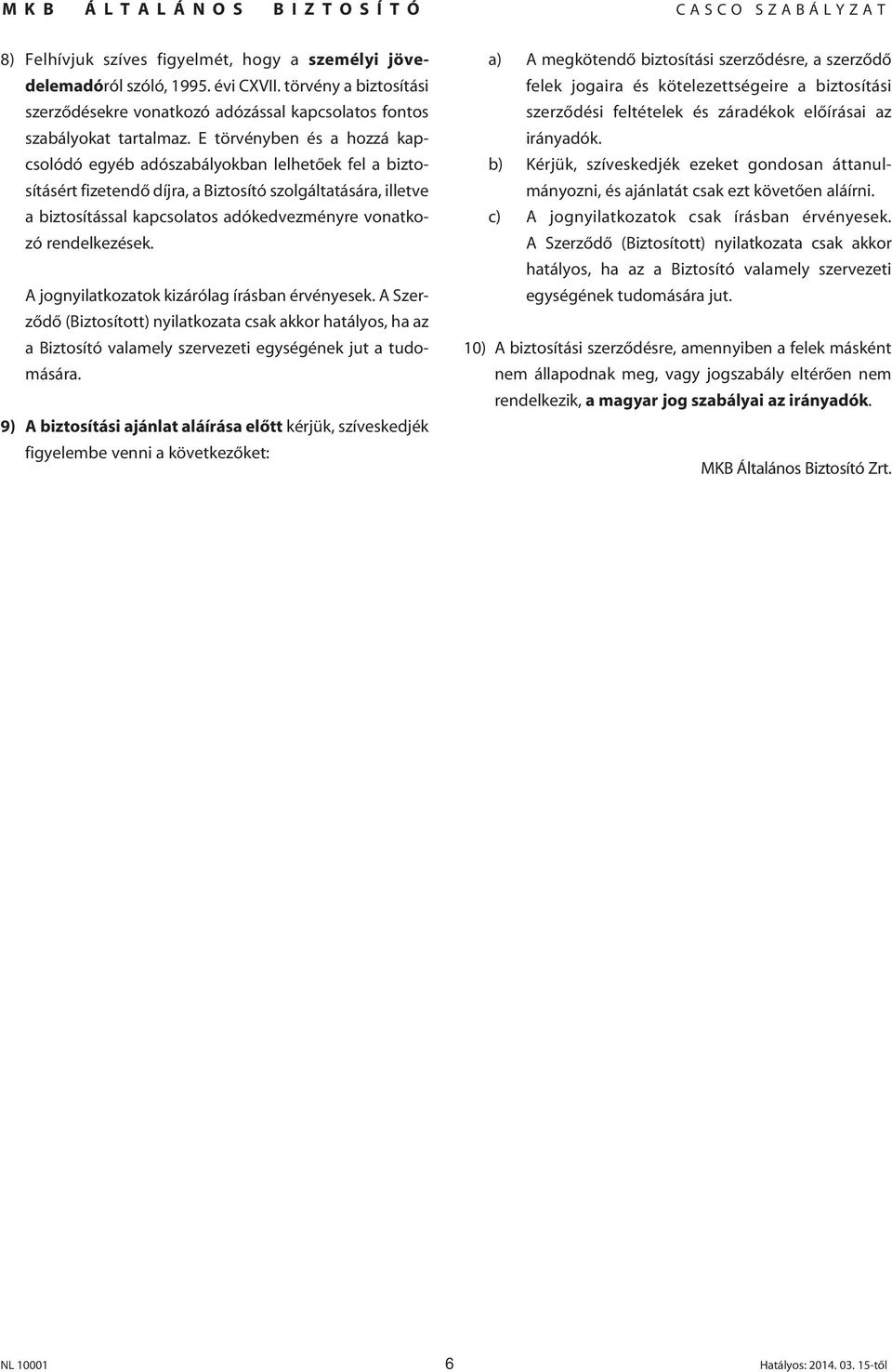 rendelkezések. A jognyilatkozatok kizárólag írásban érvényesek. A Szerzôdô (Biztosított) nyilatkozata csak akkor hatályos, ha az a Biztosító valamely szervezeti egységének jut a tudomására.