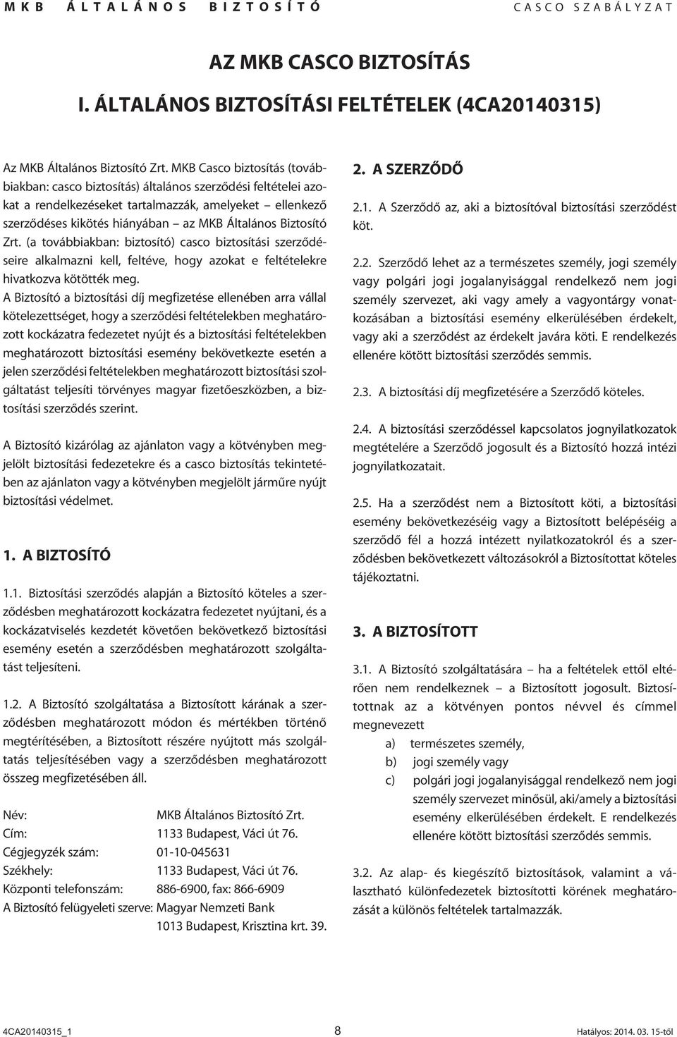 Biztosító Zrt. (a továbbiakban: biztosító) casco biztosítási szerzôdéseire alkalmazni kell, feltéve, hogy azokat e feltételekre hivatkozva kötötték meg.