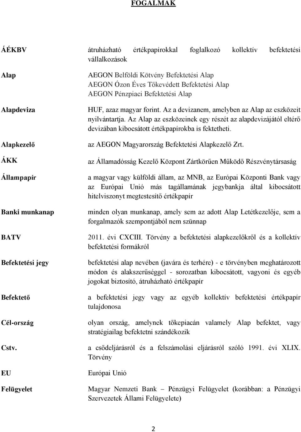 Az a devizanem, amelyben az Alap az eszközeit nyilvántartja. Az Alap az eszközeinek egy részét az alapdevizájától eltérő devizában kibocsátott értékpapírokba is fektetheti.