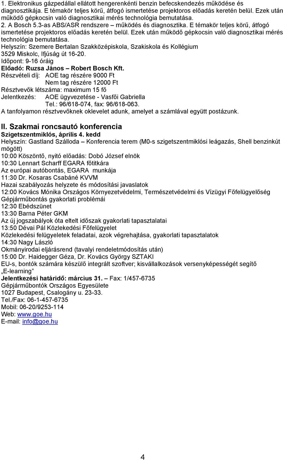 E témakör teljes körű, átfogó ismertetése projektoros előadás keretén belül. Ezek után működő gépkocsin való diagnosztikai mérés technológia bemutatása.