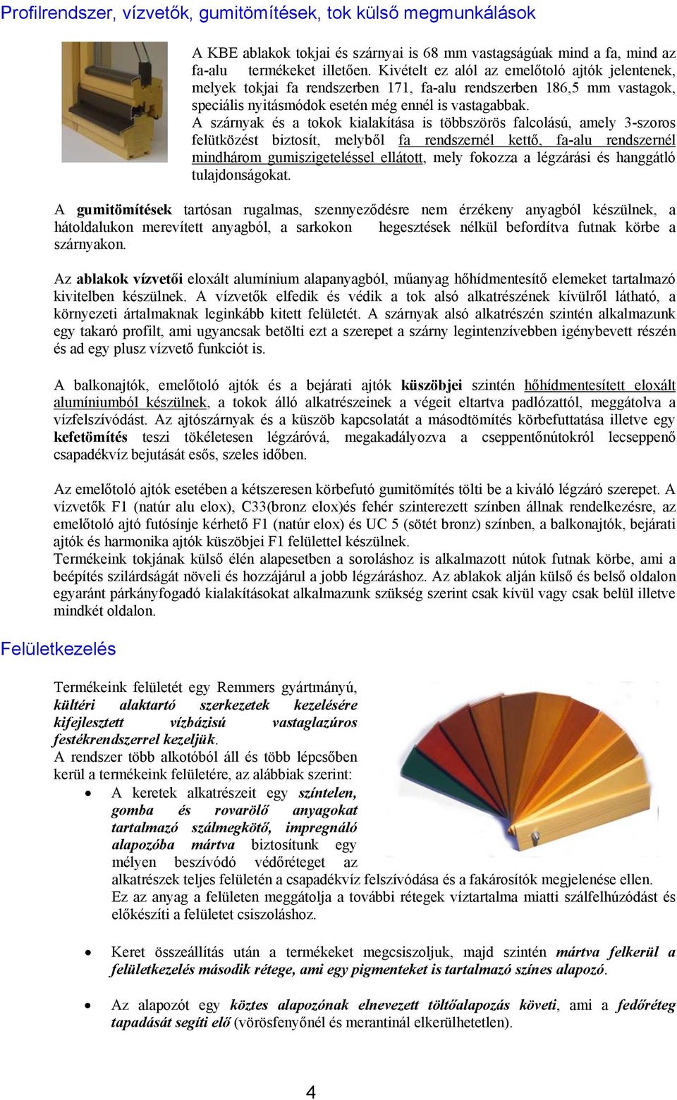 A szárnyak és a tokok kialakítása is többszörös falcolású, amely 3-szoros felütközést biztosít, melyből fa rendszernél kettő, fa-alu rendszernél mindhárom gumiszigeteléssel ellátott, mely fokozza a