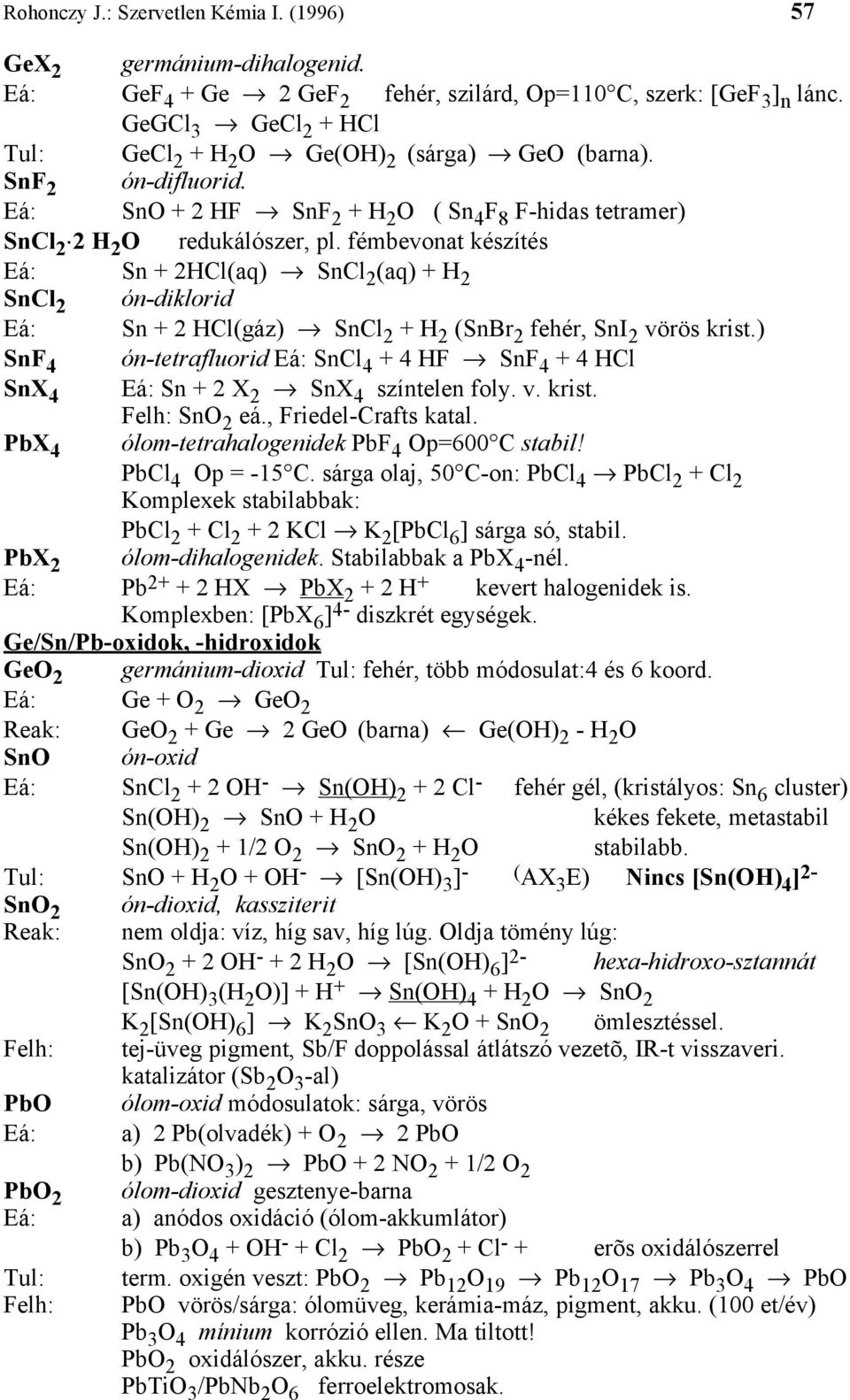 fémbevonat készítés Eá: Sn + 2HCl(aq) SnCl 2 (aq) + H 2 SnCl 2 ón-diklorid Eá: Sn + 2 HCl(gáz) SnCl 2 + H 2 (SnBr 2 fehér, SnI 2 vörös krist.