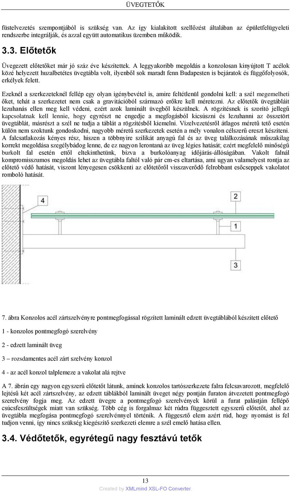 A leggyakoribb megoldás a konzolosan kinyújtott T acélok közé helyezett huzalbetétes üvegtábla volt, ilyenből sok maradt fenn Budapesten is bejáratok és függőfolyosók, erkélyek felett.