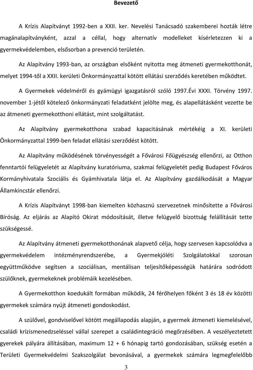 Az Alapítvány 1993-ban, az országban elsőként nyitotta meg átmeneti gyermekotthonát, melyet 1994-től a XXII. kerületi Önkormányzattal kötött ellátási szerződés keretében működtet.