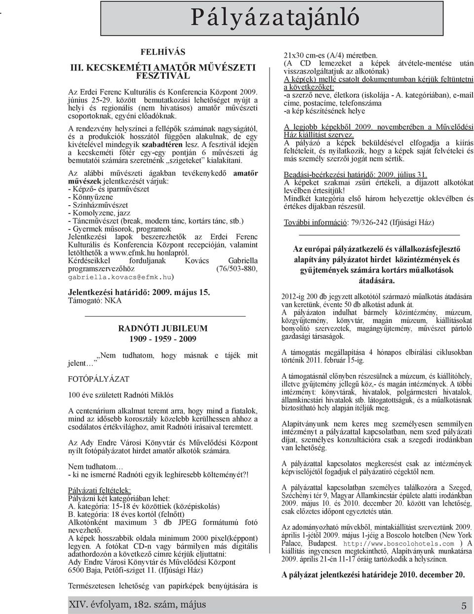 A rendezvény helyszínei fellépők számánk ngyságától, és produkciók hosszától függően lkulnk, de egy kivételével mindegyik szbdtéren lesz.