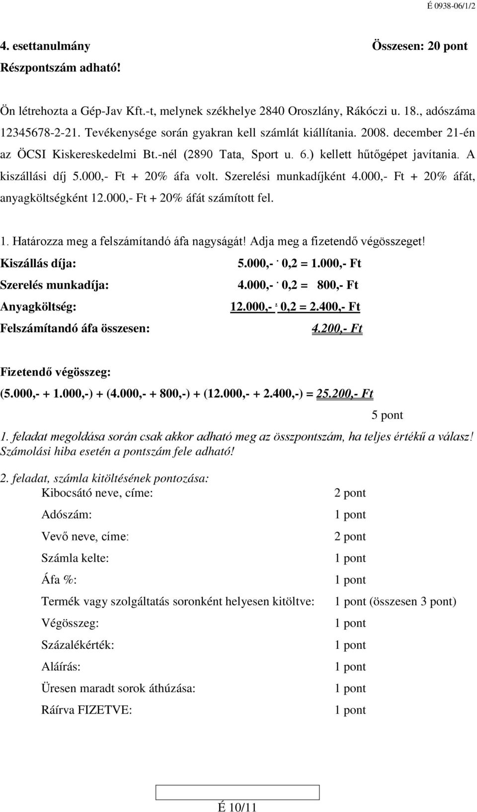 000,- Ft + 20% áfa volt. Szerelési munkadíjként 4.000,- Ft + 20% áfát, anyagköltségként 12.000,- Ft + 20% áfát számított fel. 1. Határozza meg a felszámítandó áfa nagyságát!