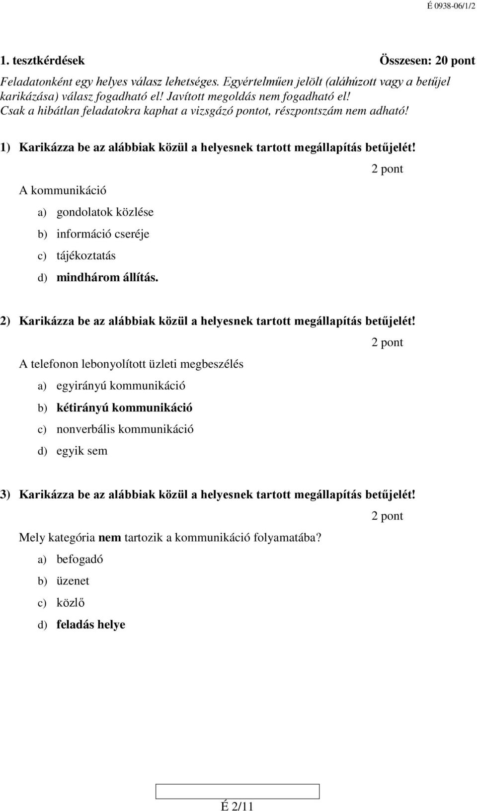 A kommunikáció a) gondolatok közlése b) információ cseréje c) tájékoztatás d) mindhárom állítás. 2) Karikázza be az alábbiak közül a helyesnek tartott megállapítás betűjelét!