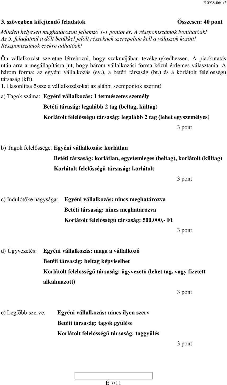 A piackutatás után arra a megállapításra jut, hogy három vállalkozási forma közül érdemes választania. A három forma: az egyéni vállalkozás (ev.), a betéti társaság (bt.