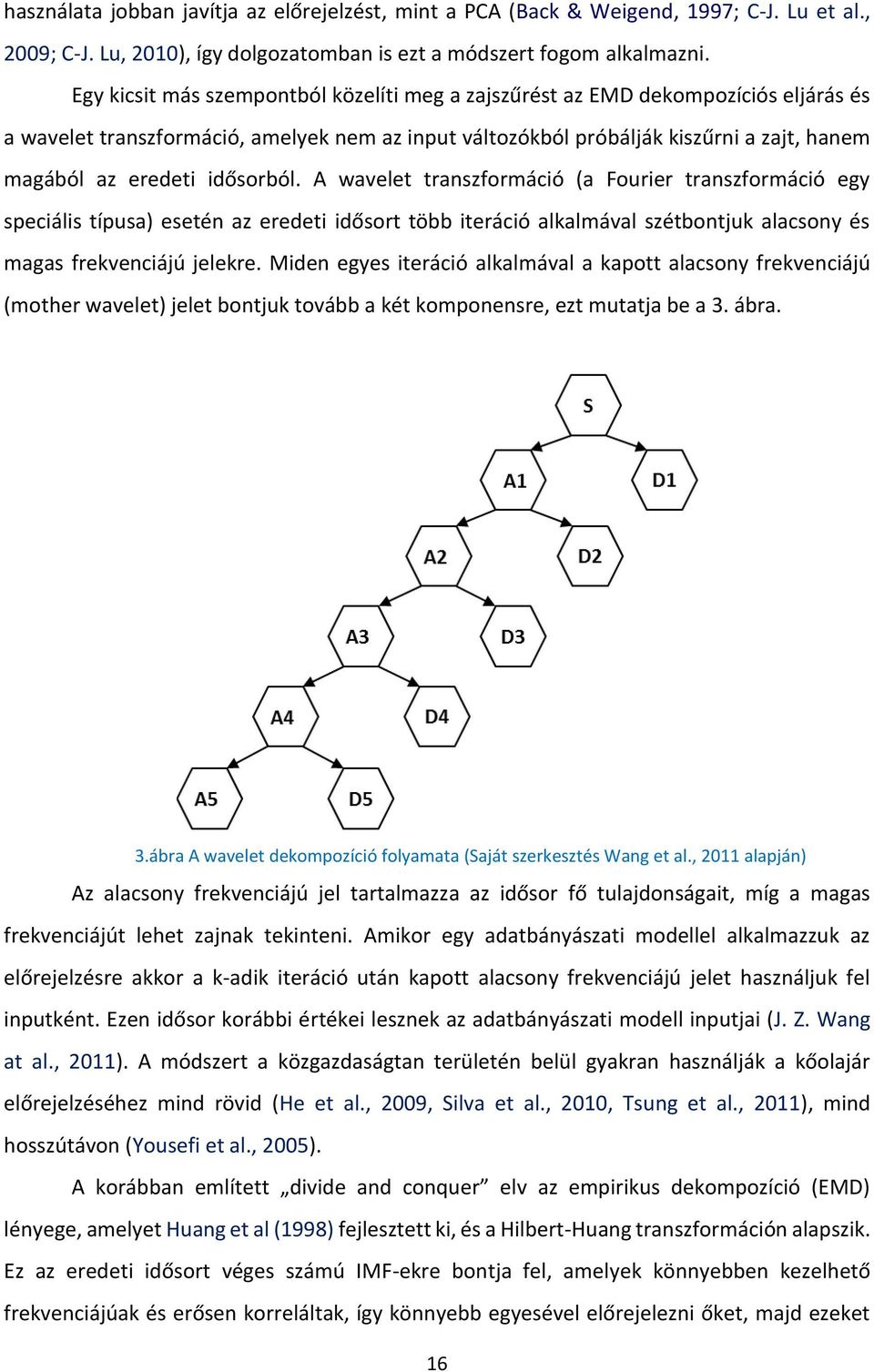 idősorból. A wavelet transzformáció (a Fourier transzformáció egy speciális típusa) esetén az eredeti idősort több iteráció alkalmával szétbontjuk alacsony és magas frekvenciájú jelekre.