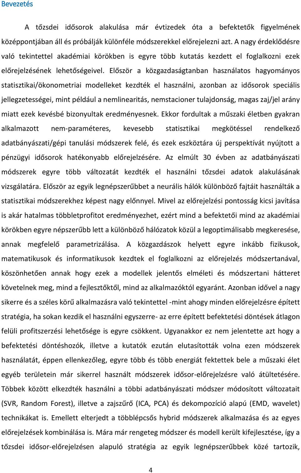 Először a közgazdaságtanban használatos hagyományos statisztikai/ökonometriai modelleket kezdték el használni, azonban az idősorok speciális jellegzetességei, mint például a nemlinearitás,