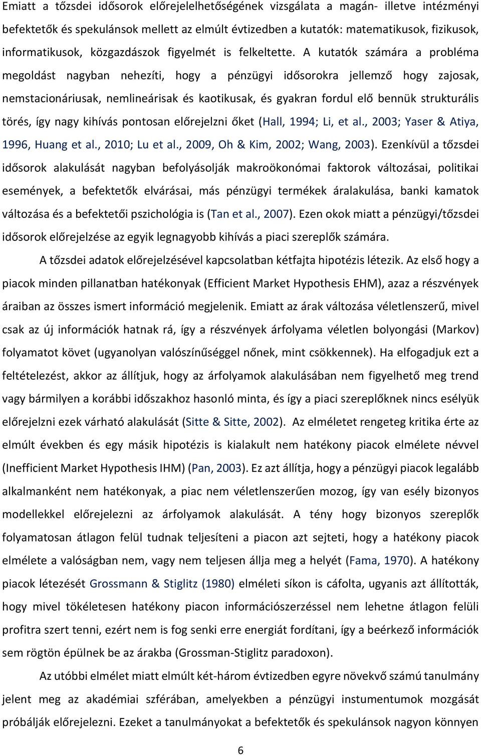 A kutatók számára a probléma megoldást nagyban nehezíti, hogy a pénzügyi idősorokra jellemző hogy zajosak, nemstacionáriusak, nemlineárisak és kaotikusak, és gyakran fordul elő bennük strukturális