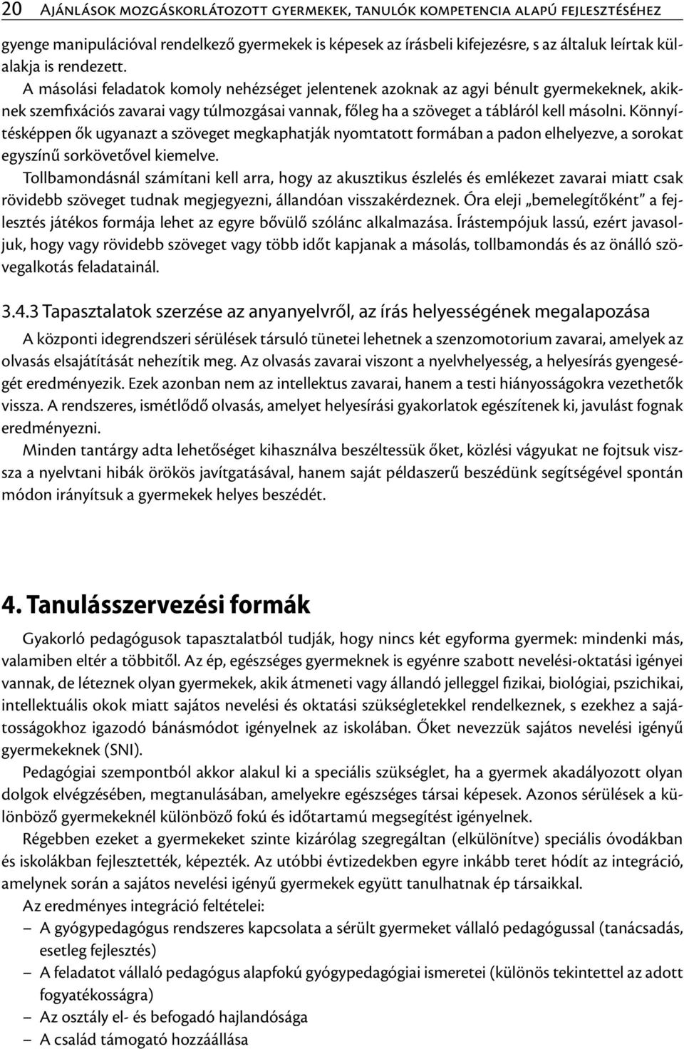 Könnyítésképpen ők ugyanazt a szöveget megkaphatják nyomtatott formában a padon elhelyezve, a sorokat egyszínű sorkövetővel kiemelve.