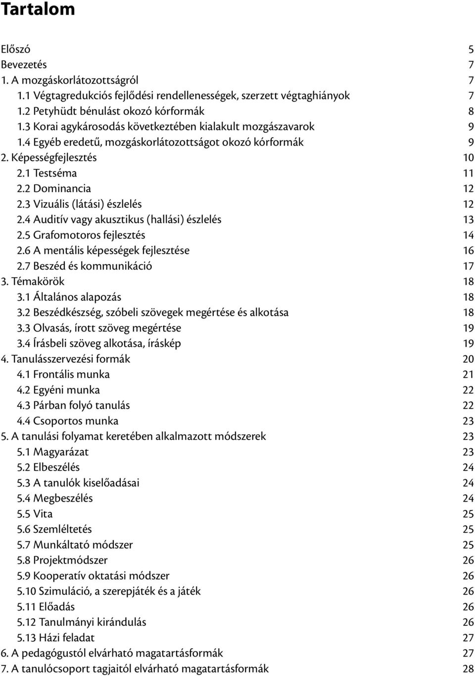 3 Vizuális (látási) észlelés 12 2.4 Auditív vagy akusztikus (hallási) észlelés 13 2.5 Grafomotoros fejlesztés 14 2.6 A mentális képességek fejlesztése 16 2.7 Beszéd és kommunikáció 17 3.