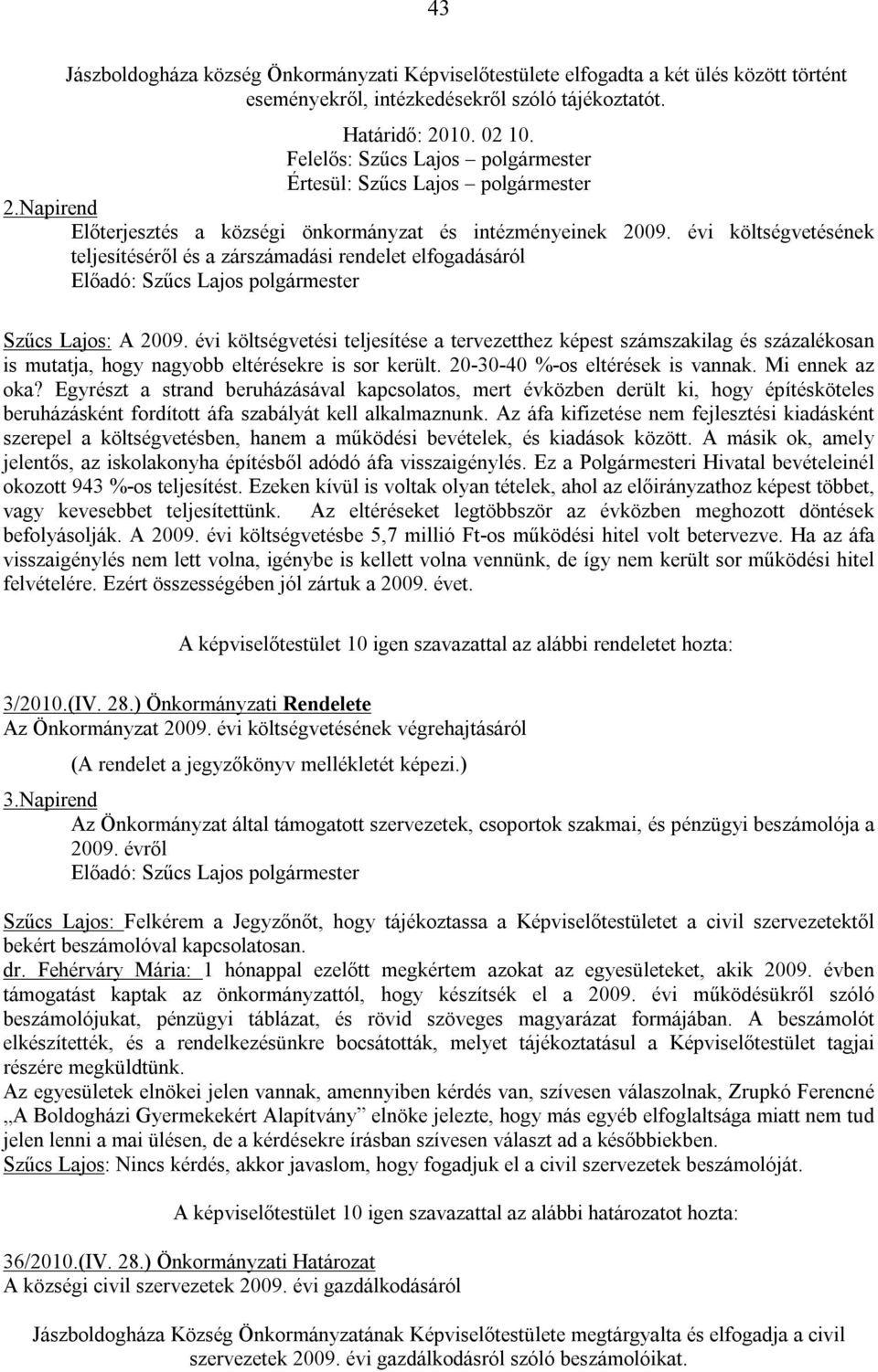 évi költségvetési teljesítése a tervezetthez képest számszakilag és százalékosan is mutatja, hogy nagyobb eltérésekre is sor került. 20-30-40 %-os eltérések is vannak. Mi ennek az oka?