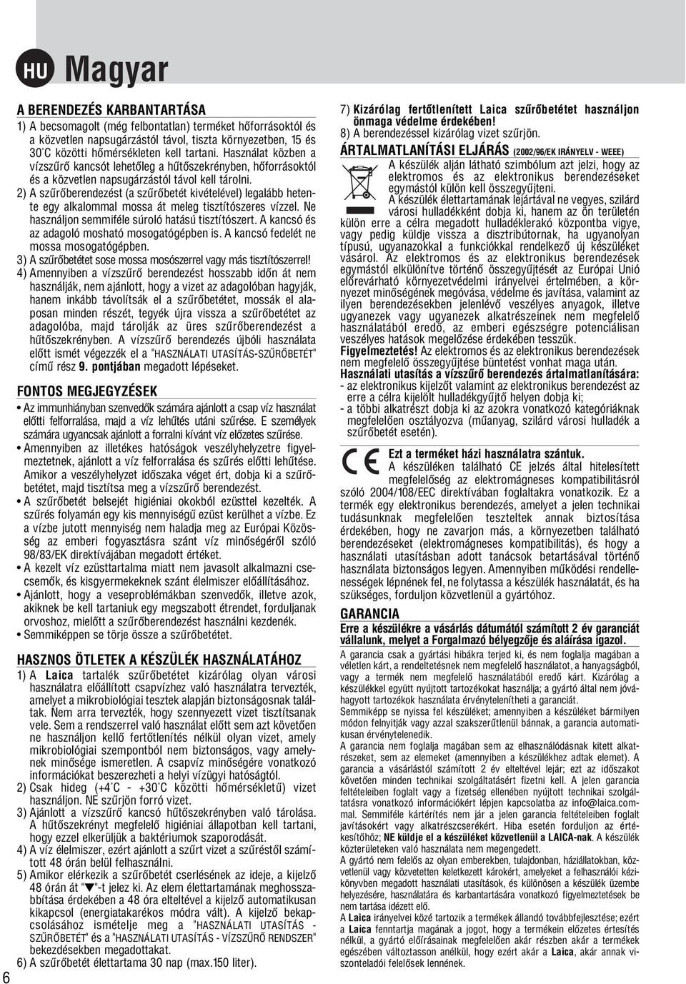 2) A szűrőberendezést (a szűrőbetét kivételével) legalább heten te egy alkalommal mossa át meleg tisztítószeres vízzel. Ne használjon semmiféle súroló hatású tisztítószert.