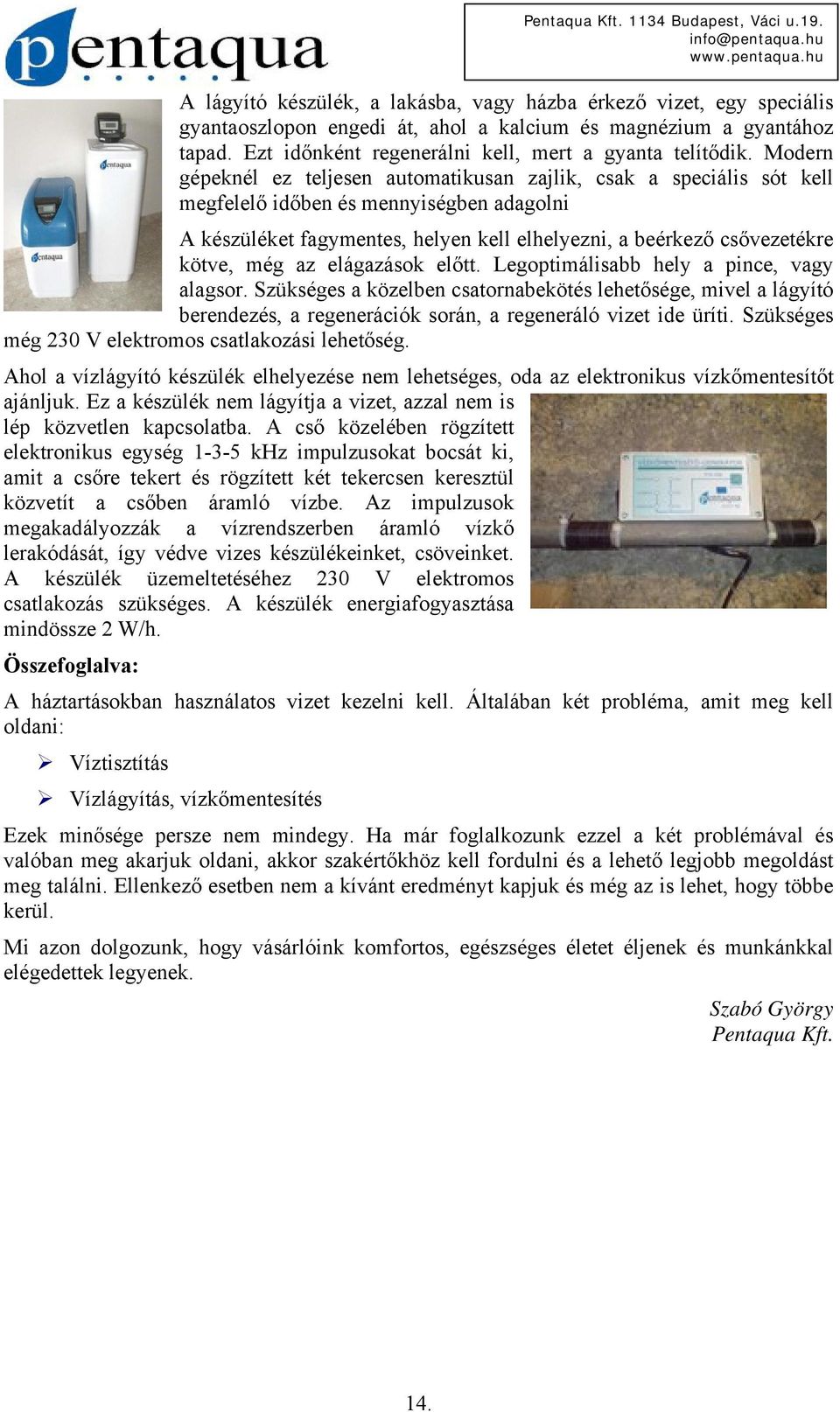 még az elágazások előtt. Legoptimálisabb hely a pince, vagy alagsor. Szükséges a közelben csatornabekötés lehetősége, mivel a lágyító berendezés, a regenerációk során, a regeneráló vizet ide üríti.