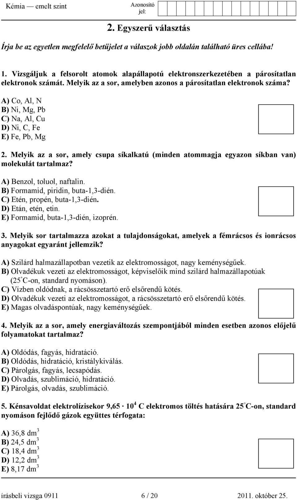 A) Co, Al, N B) Ni, Mg, Pb C) Na, Al, Cu D) Ni, C, Fe E) Fe, Pb, Mg 2. Melyik az a sor, amely csupa síkalkatú (minden atommagja egyazon síkban van) molekulát tartalmaz? A) Benzol, toluol, naftalin.