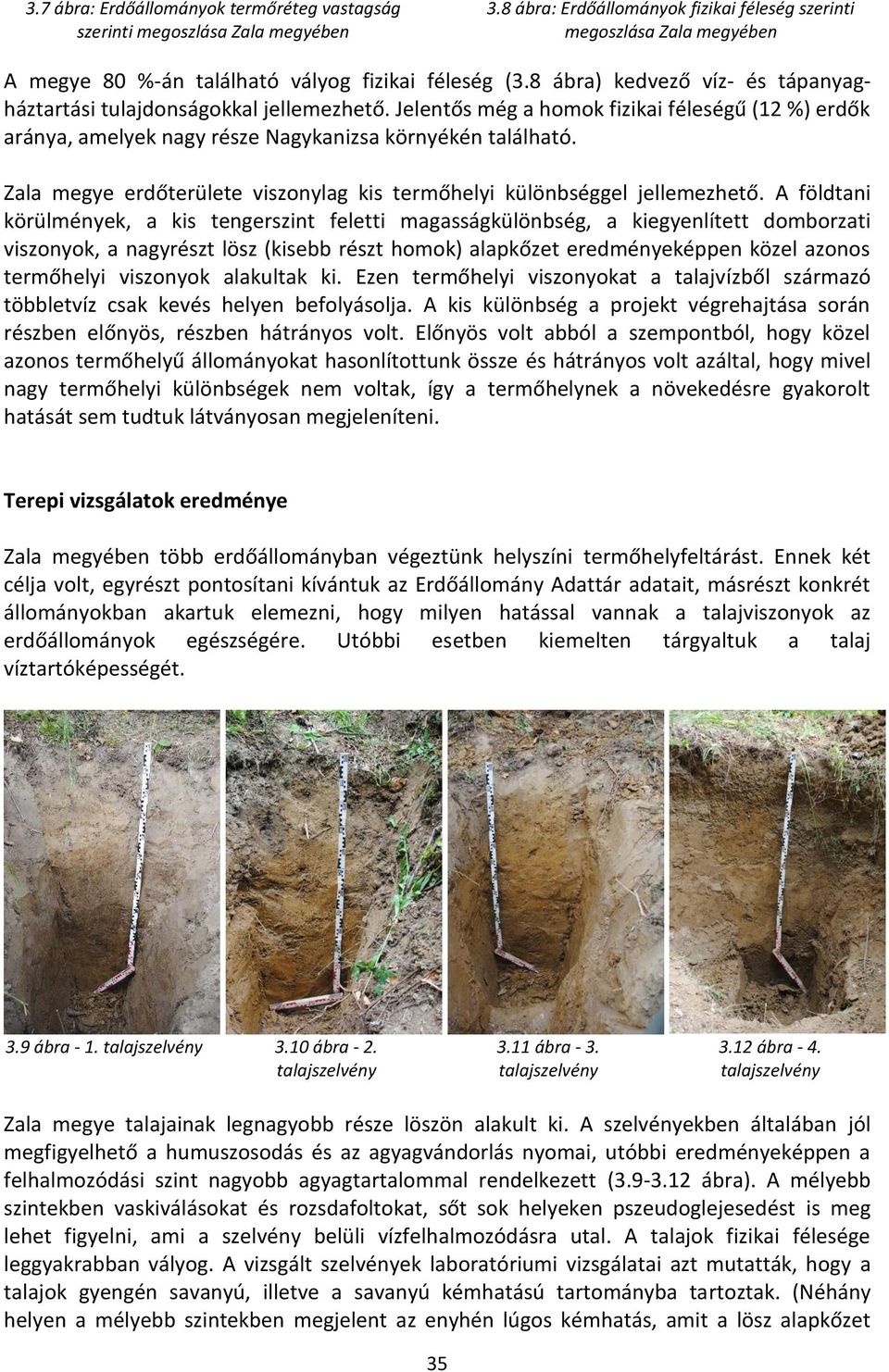 Jelentős még a homok fizikai féleségű (12 %) erdők aránya, amelyek nagy része Nagykanizsa környékén található. Zala megye erdőterülete viszonylag kis termőhelyi különbséggel jellemezhető.