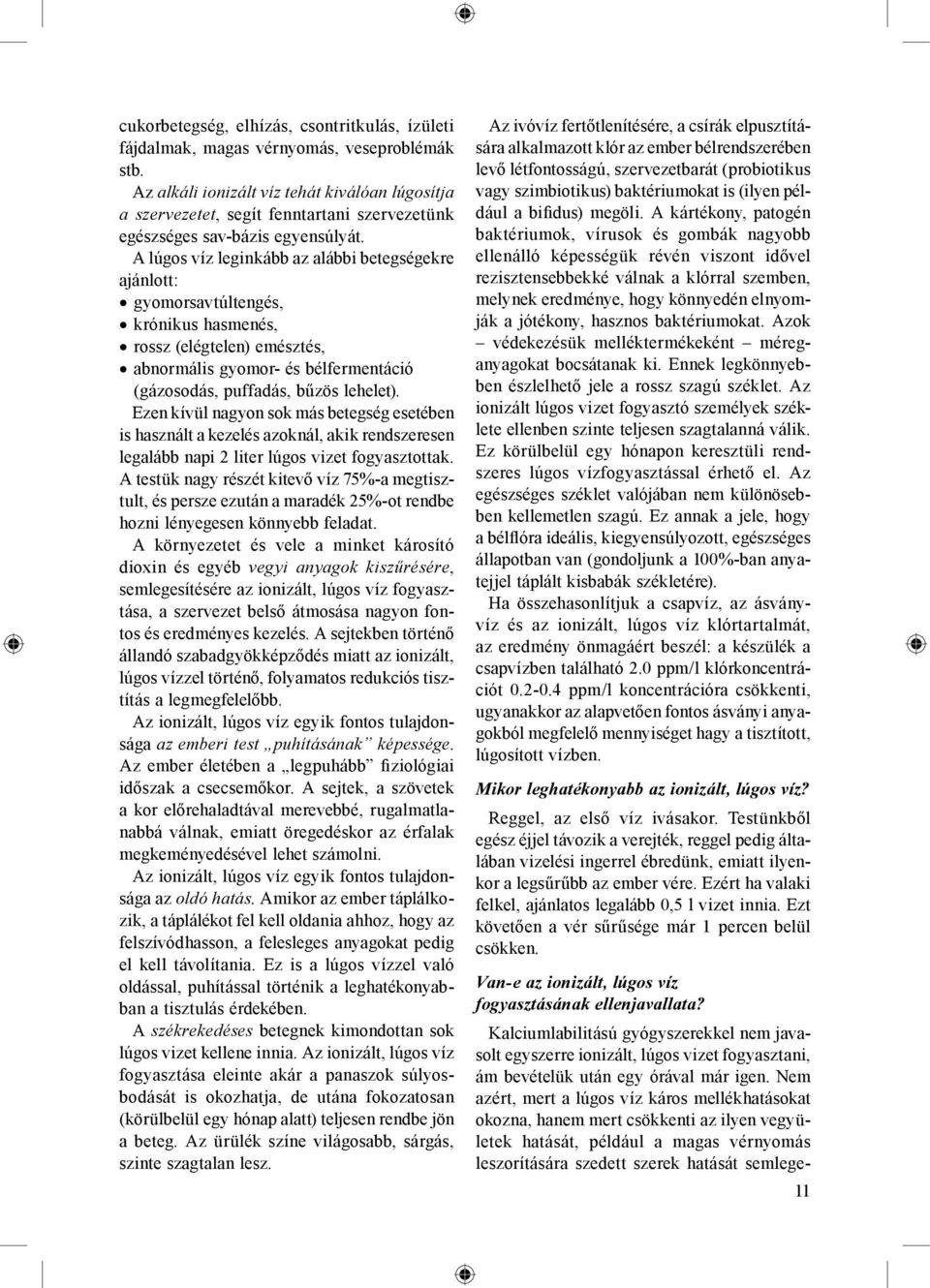 A lúgos víz leginkább az alábbi betegségekre ajánlott: gyomorsavtúltengés, krónikus hasmenés, rossz (elégtelen) emésztés, abnormális gyomor- és bélfermentáció (gázosodás, puffadás, bűzös lehelet).